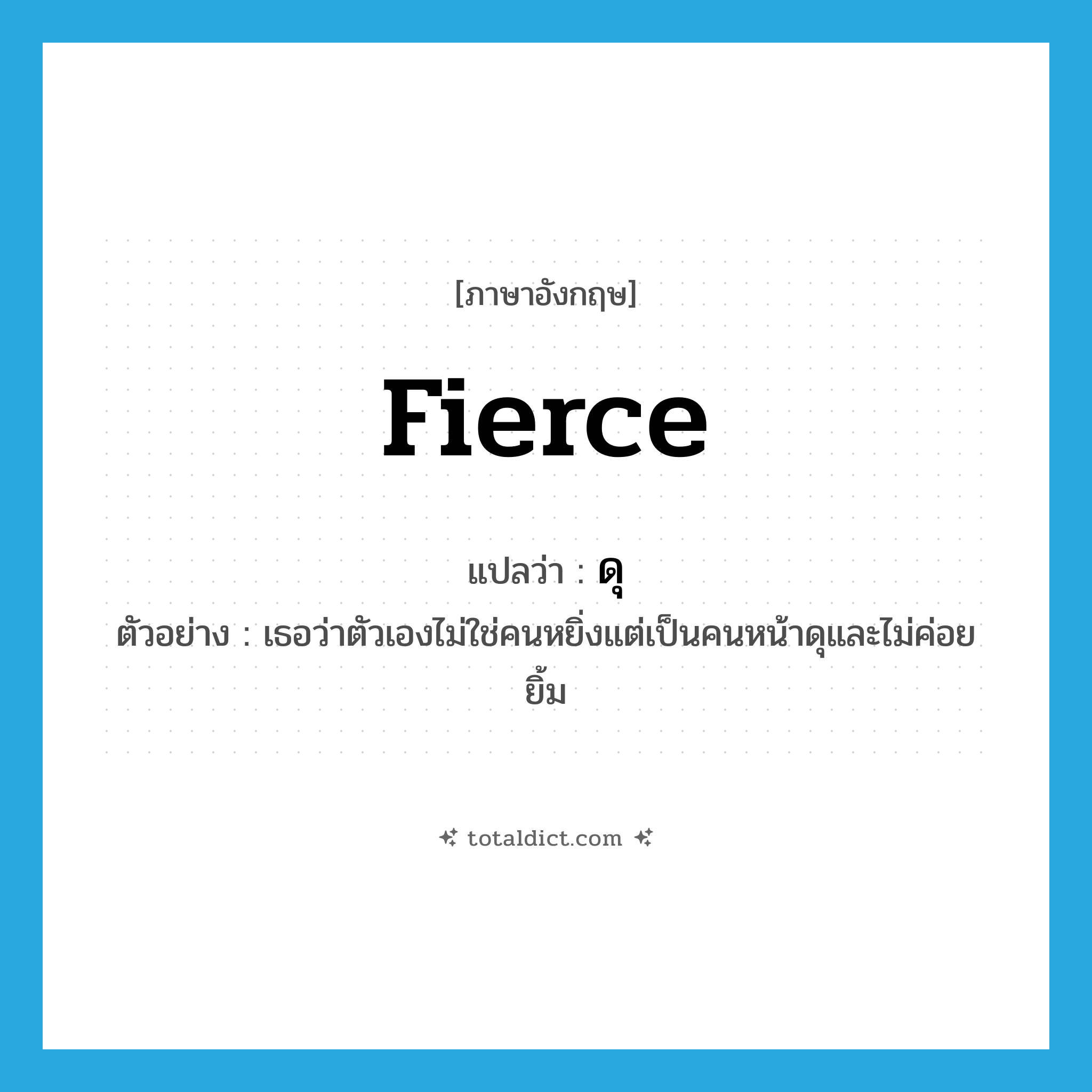 fierce แปลว่า?, คำศัพท์ภาษาอังกฤษ fierce แปลว่า ดุ ประเภท ADJ ตัวอย่าง เธอว่าตัวเองไม่ใช่คนหยิ่งแต่เป็นคนหน้าดุและไม่ค่อยยิ้ม หมวด ADJ