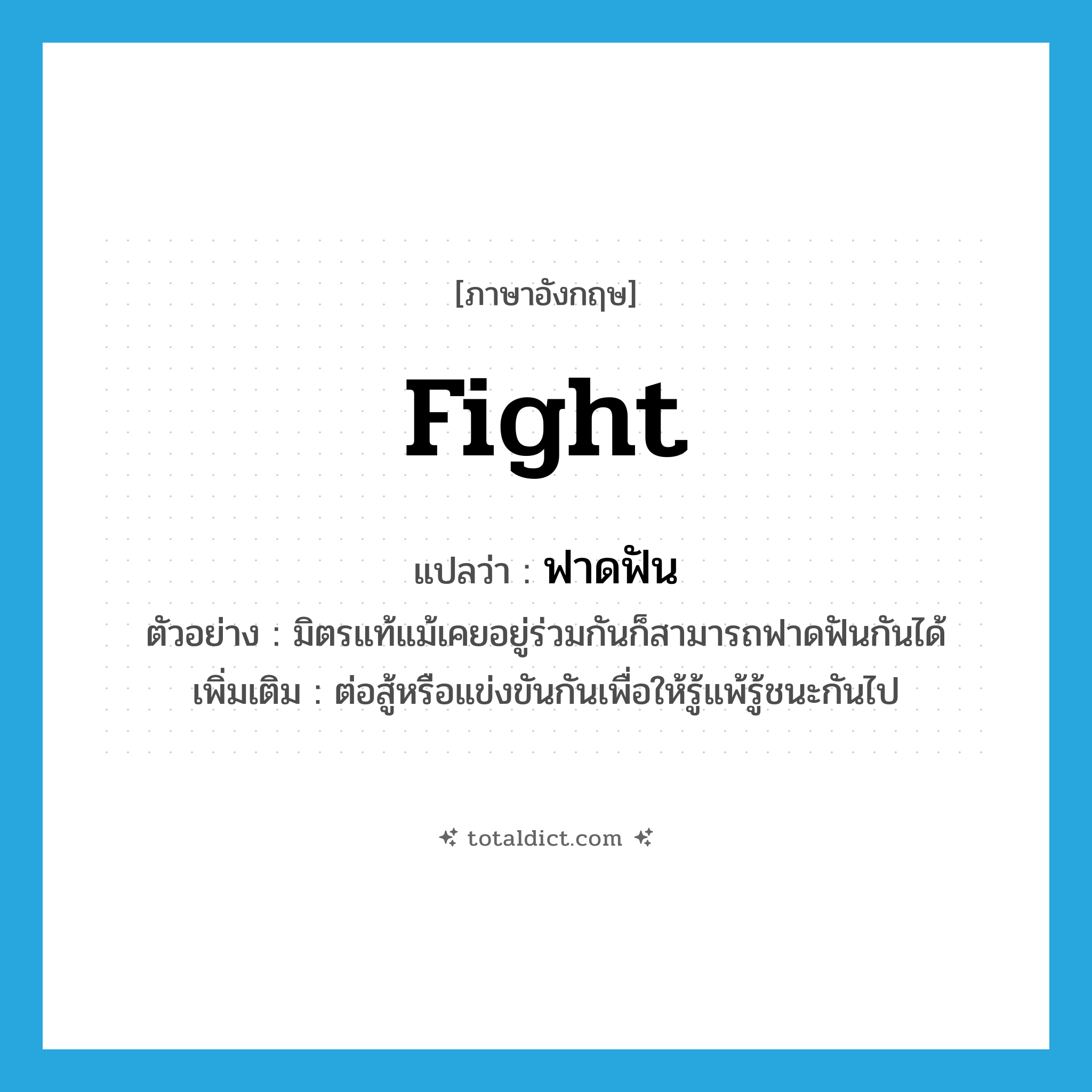 fight แปลว่า?, คำศัพท์ภาษาอังกฤษ fight แปลว่า ฟาดฟัน ประเภท V ตัวอย่าง มิตรแท้แม้เคยอยู่ร่วมกันก็สามารถฟาดฟันกันได้ เพิ่มเติม ต่อสู้หรือแข่งขันกันเพื่อให้รู้แพ้รู้ชนะกันไป หมวด V