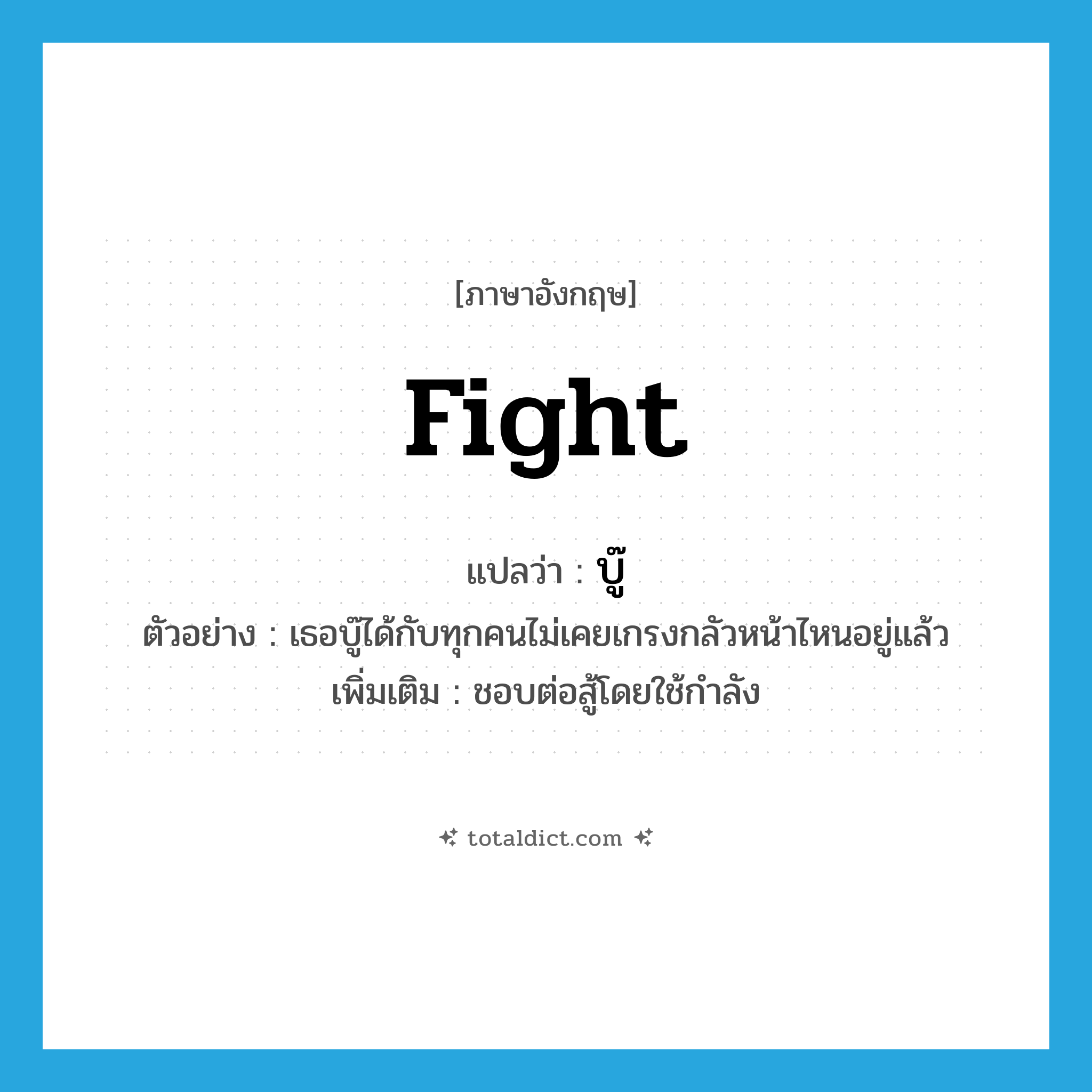 fight แปลว่า?, คำศัพท์ภาษาอังกฤษ fight แปลว่า บู๊ ประเภท V ตัวอย่าง เธอบู๊ได้กับทุกคนไม่เคยเกรงกลัวหน้าไหนอยู่แล้ว เพิ่มเติม ชอบต่อสู้โดยใช้กำลัง หมวด V