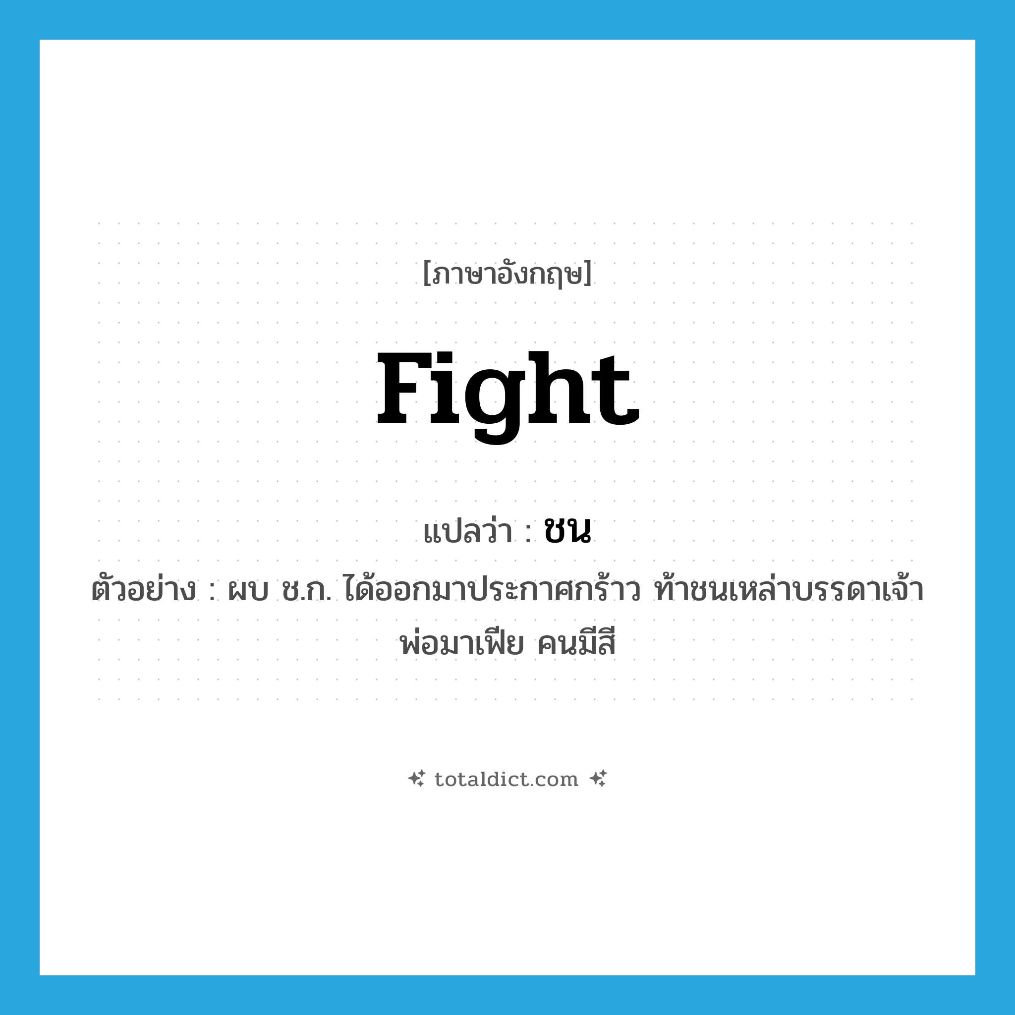 fight แปลว่า?, คำศัพท์ภาษาอังกฤษ fight แปลว่า ชน ประเภท V ตัวอย่าง ผบ ช.ก. ได้ออกมาประกาศกร้าว ท้าชนเหล่าบรรดาเจ้าพ่อมาเฟีย คนมีสี หมวด V