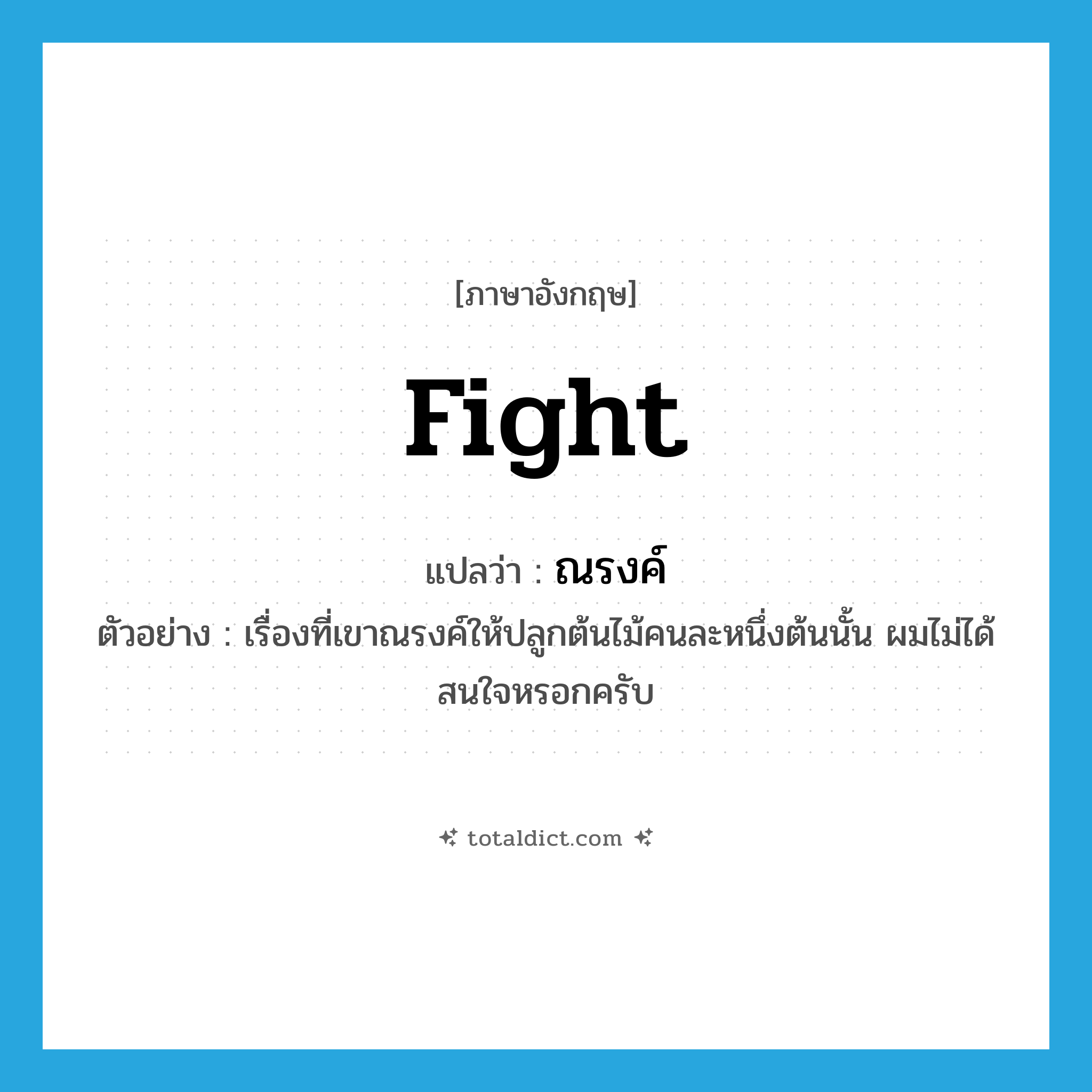 fight แปลว่า?, คำศัพท์ภาษาอังกฤษ fight แปลว่า ณรงค์ ประเภท V ตัวอย่าง เรื่องที่เขาณรงค์ให้ปลูกต้นไม้คนละหนึ่งต้นนั้น ผมไม่ได้สนใจหรอกครับ หมวด V