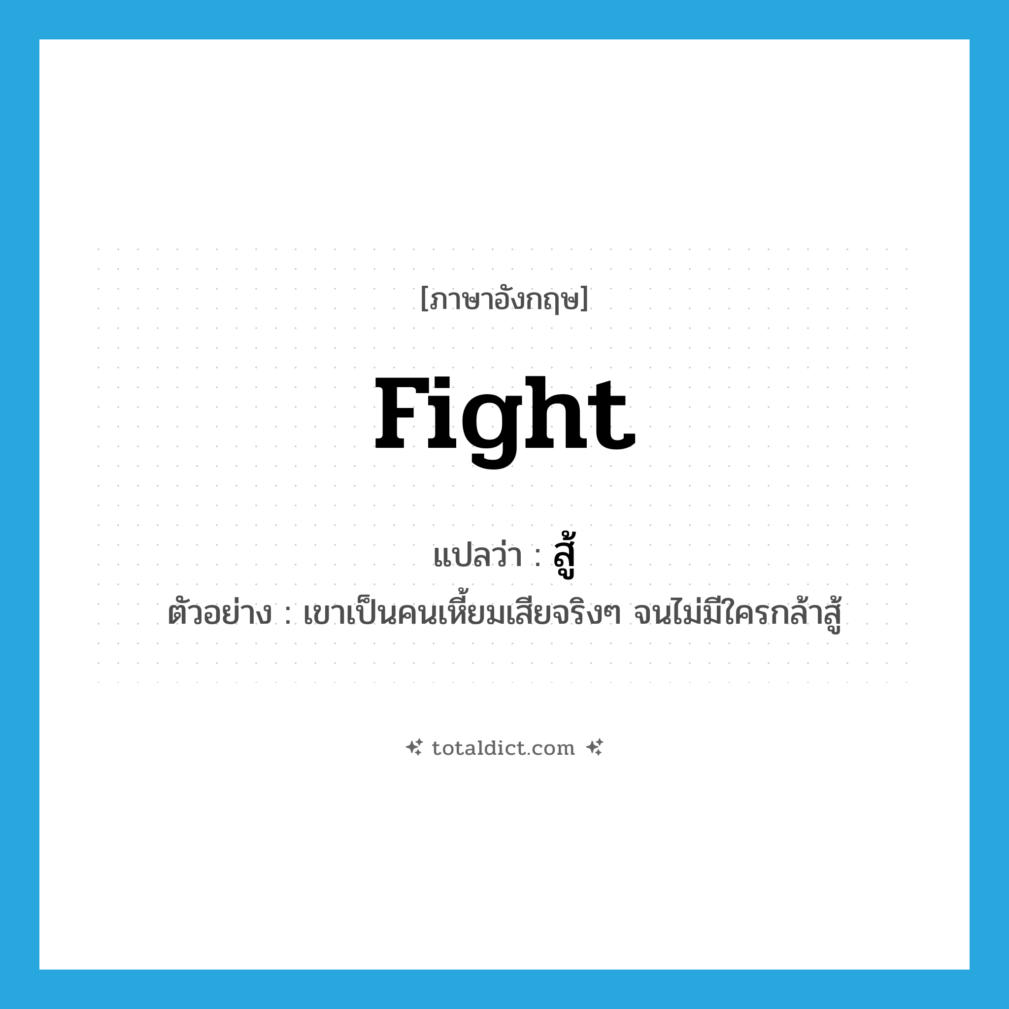 fight แปลว่า?, คำศัพท์ภาษาอังกฤษ fight แปลว่า สู้ ประเภท V ตัวอย่าง เขาเป็นคนเหี้ยมเสียจริงๆ จนไม่มีใครกล้าสู้ หมวด V