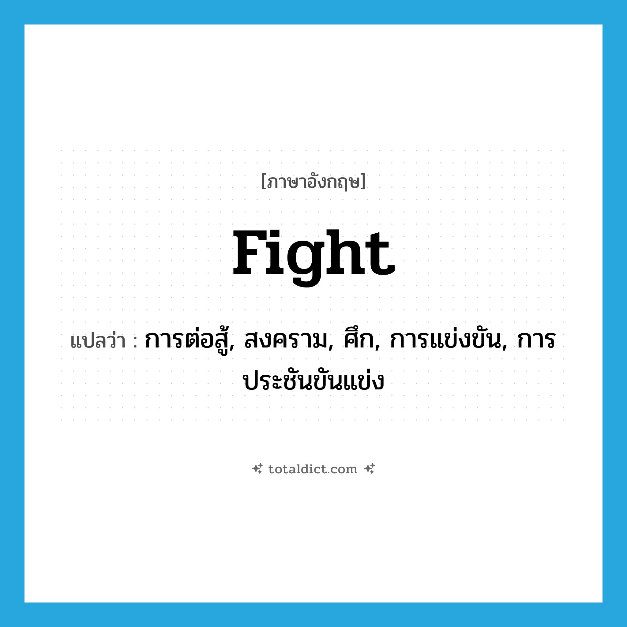 fight แปลว่า?, คำศัพท์ภาษาอังกฤษ fight แปลว่า การต่อสู้, สงคราม, ศึก, การแข่งขัน, การประชันขันแข่ง ประเภท N หมวด N