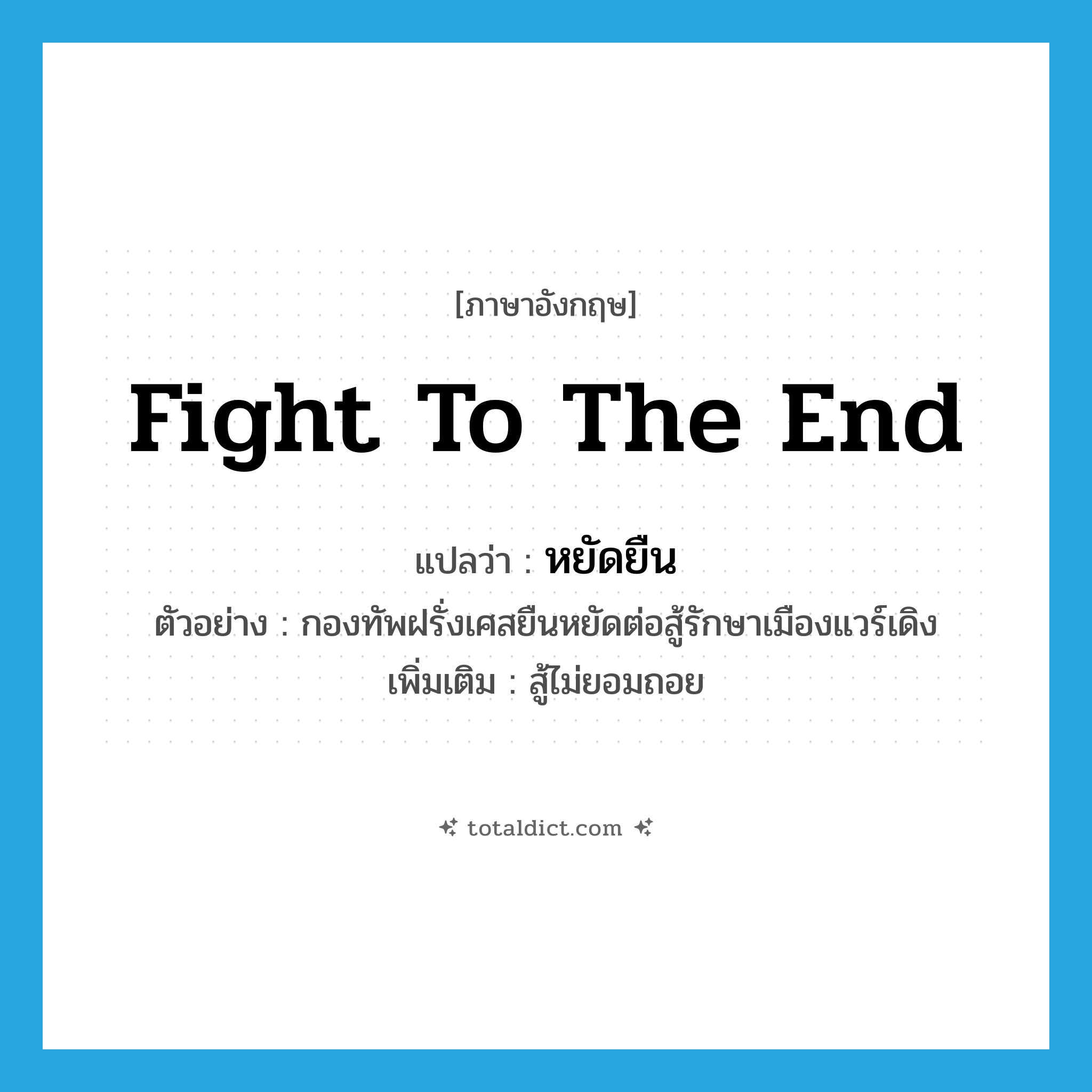 fight to the end แปลว่า?, คำศัพท์ภาษาอังกฤษ fight to the end แปลว่า หยัดยืน ประเภท V ตัวอย่าง กองทัพฝรั่งเศสยืนหยัดต่อสู้รักษาเมืองแวร์เดิง เพิ่มเติม สู้ไม่ยอมถอย หมวด V