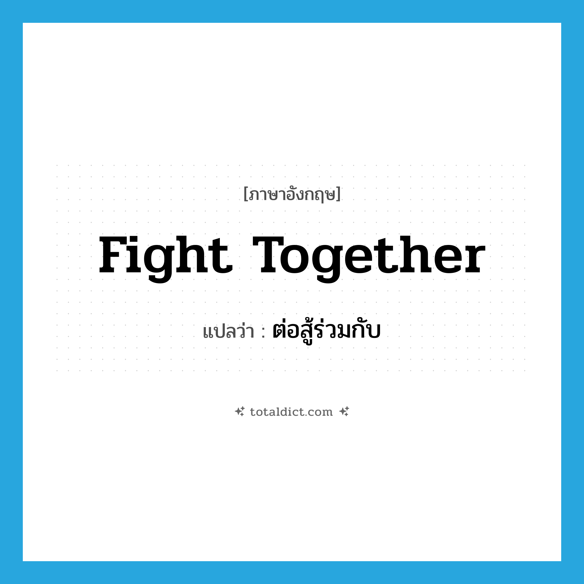 fight together แปลว่า?, คำศัพท์ภาษาอังกฤษ fight together แปลว่า ต่อสู้ร่วมกับ ประเภท PHRV หมวด PHRV