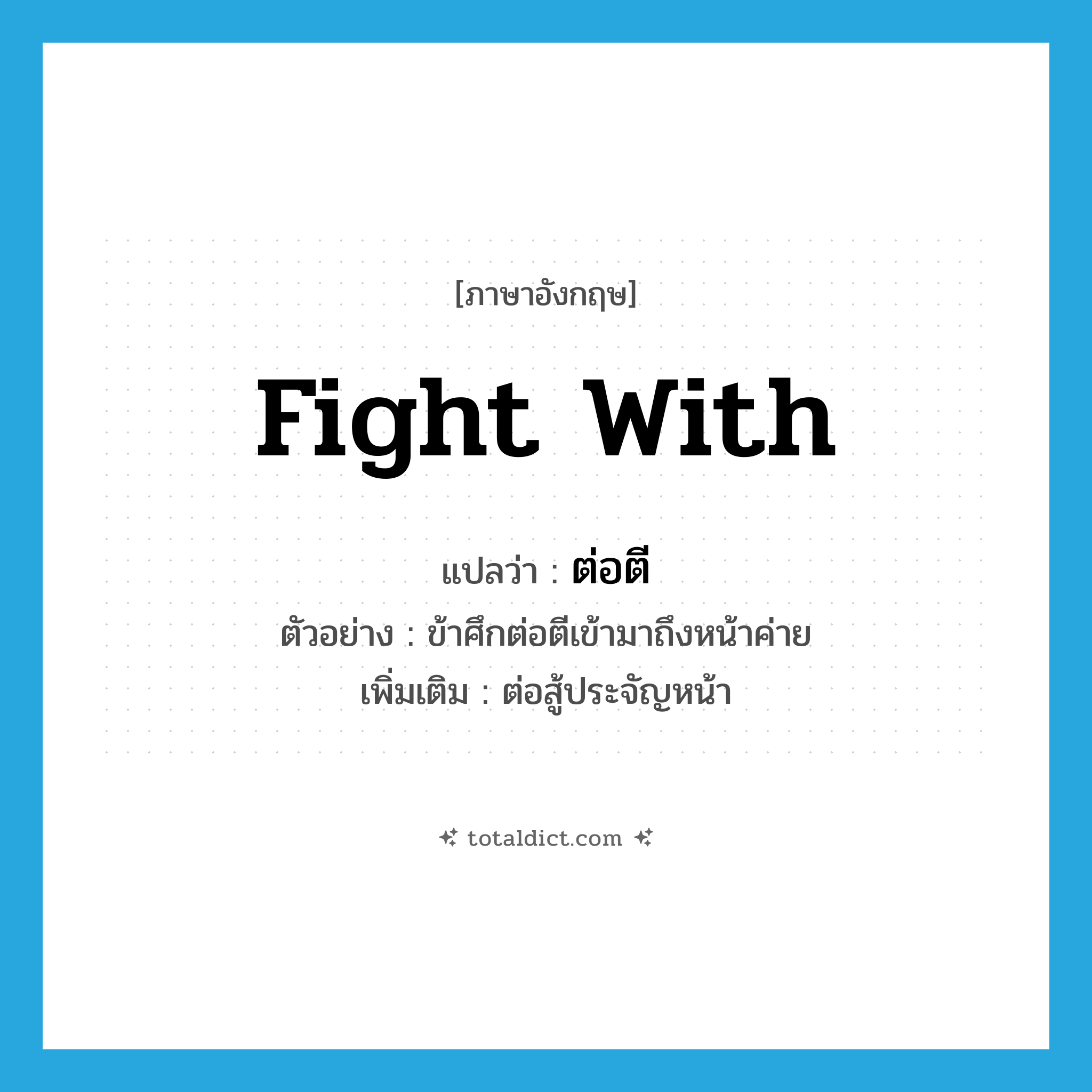 fight with แปลว่า?, คำศัพท์ภาษาอังกฤษ fight with แปลว่า ต่อตี ประเภท V ตัวอย่าง ข้าศึกต่อตีเข้ามาถึงหน้าค่าย เพิ่มเติม ต่อสู้ประจัญหน้า หมวด V