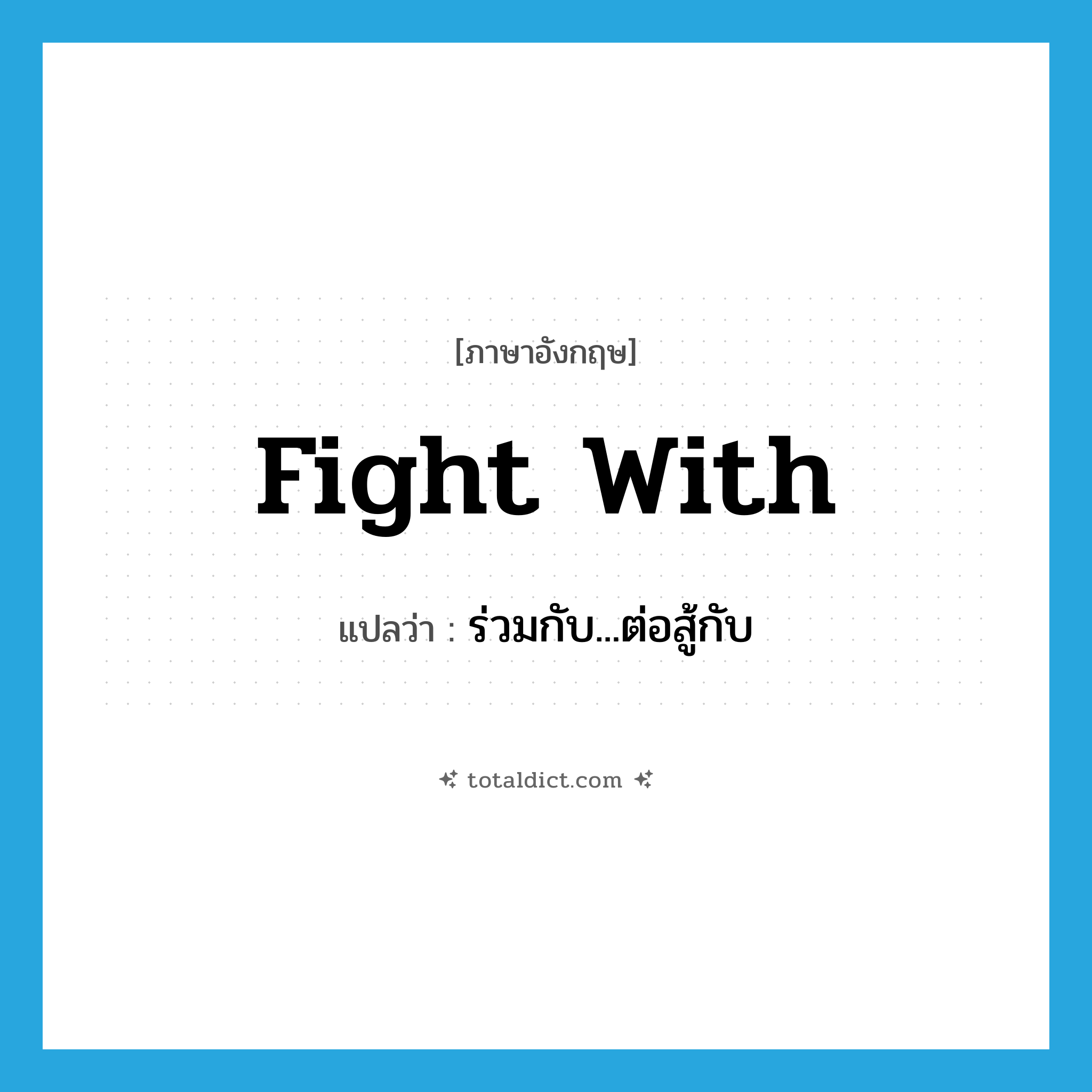 fight with แปลว่า?, คำศัพท์ภาษาอังกฤษ fight with แปลว่า ร่วมกับ...ต่อสู้กับ ประเภท PHRV หมวด PHRV