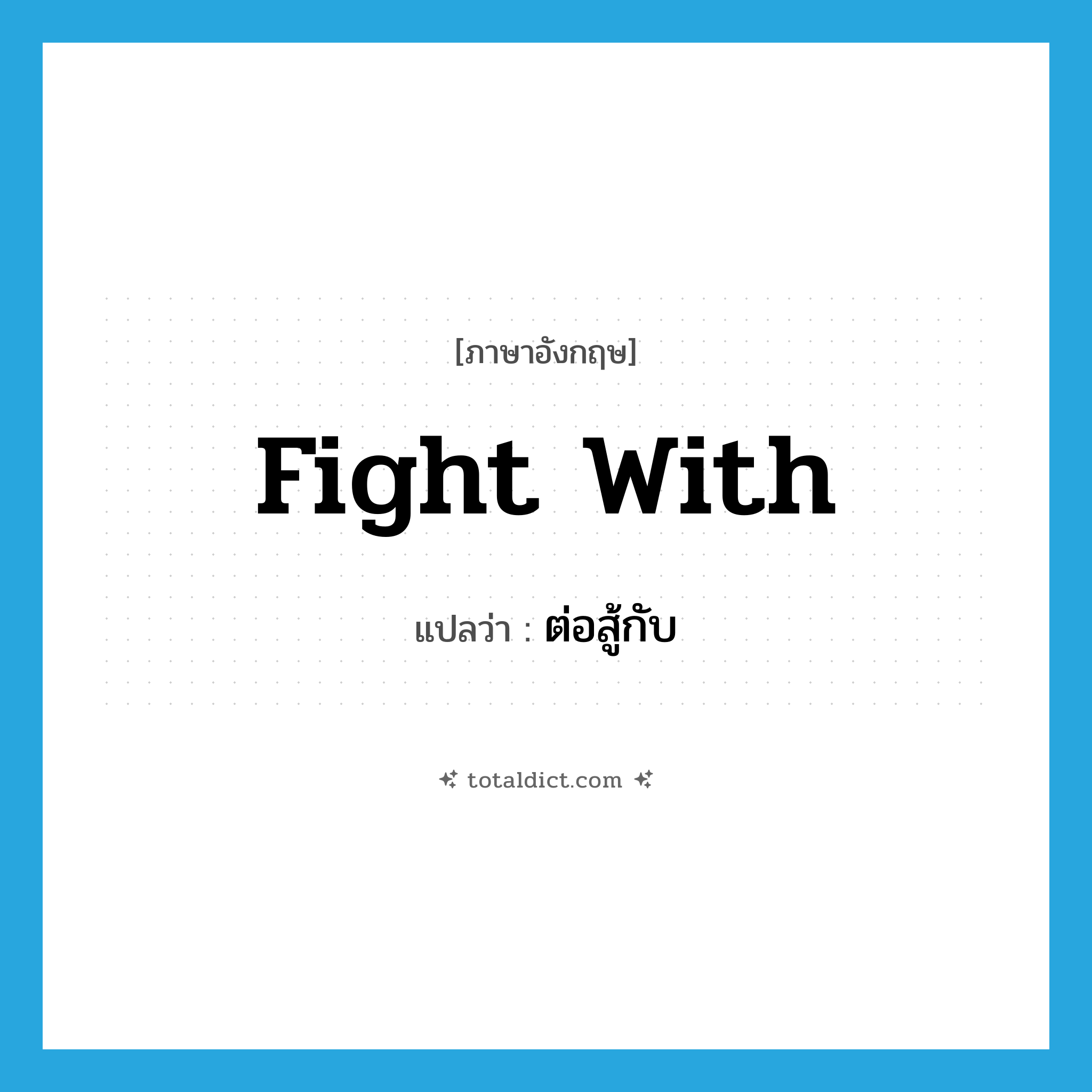 fight with แปลว่า?, คำศัพท์ภาษาอังกฤษ fight with แปลว่า ต่อสู้กับ ประเภท PHRV หมวด PHRV