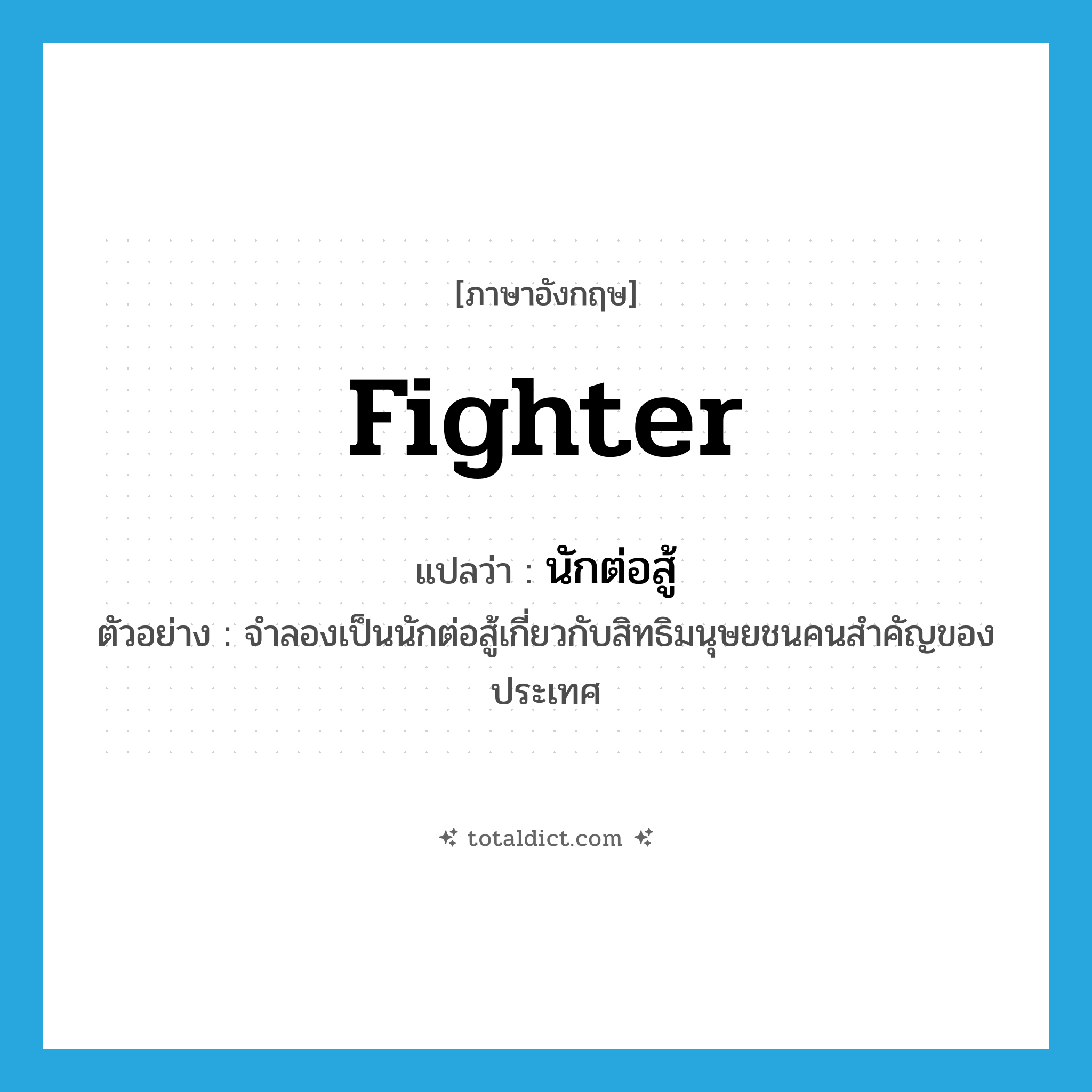 fighter แปลว่า?, คำศัพท์ภาษาอังกฤษ fighter แปลว่า นักต่อสู้ ประเภท N ตัวอย่าง จำลองเป็นนักต่อสู้เกี่ยวกับสิทธิมนุษยชนคนสำคัญของประเทศ หมวด N