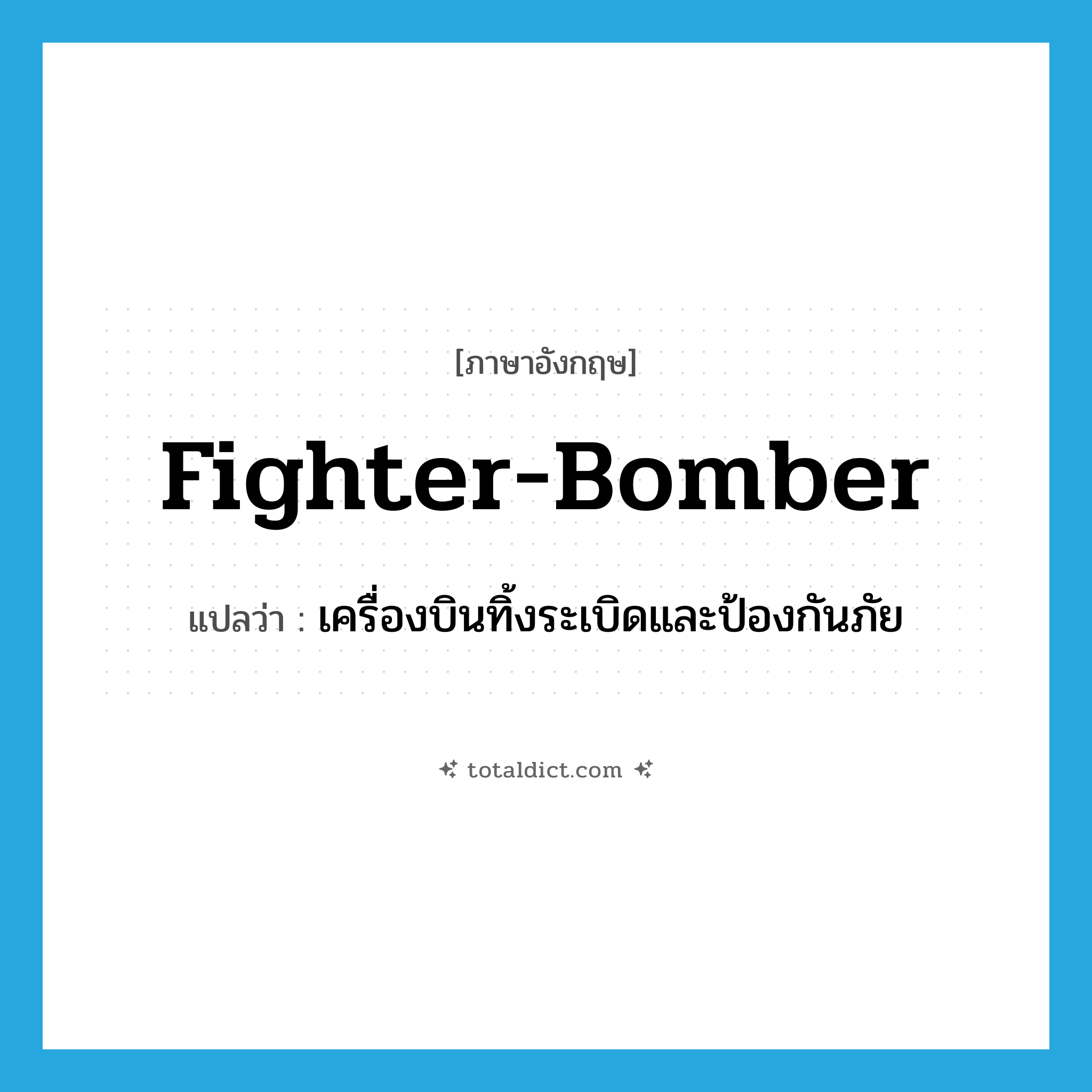 fighter-bomber แปลว่า?, คำศัพท์ภาษาอังกฤษ fighter-bomber แปลว่า เครื่องบินทิ้งระเบิดและป้องกันภัย ประเภท N หมวด N