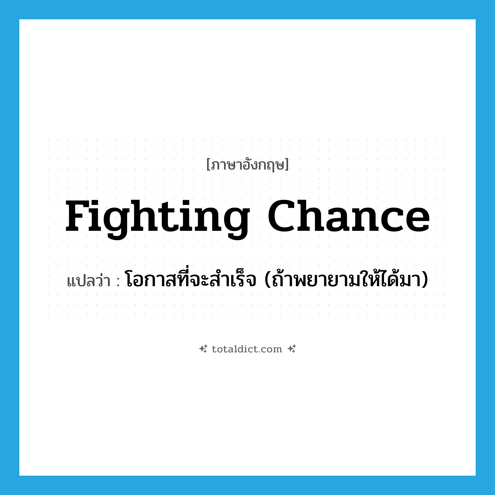 fighting chance แปลว่า?, คำศัพท์ภาษาอังกฤษ fighting chance แปลว่า โอกาสที่จะสำเร็จ (ถ้าพยายามให้ได้มา) ประเภท IDM หมวด IDM