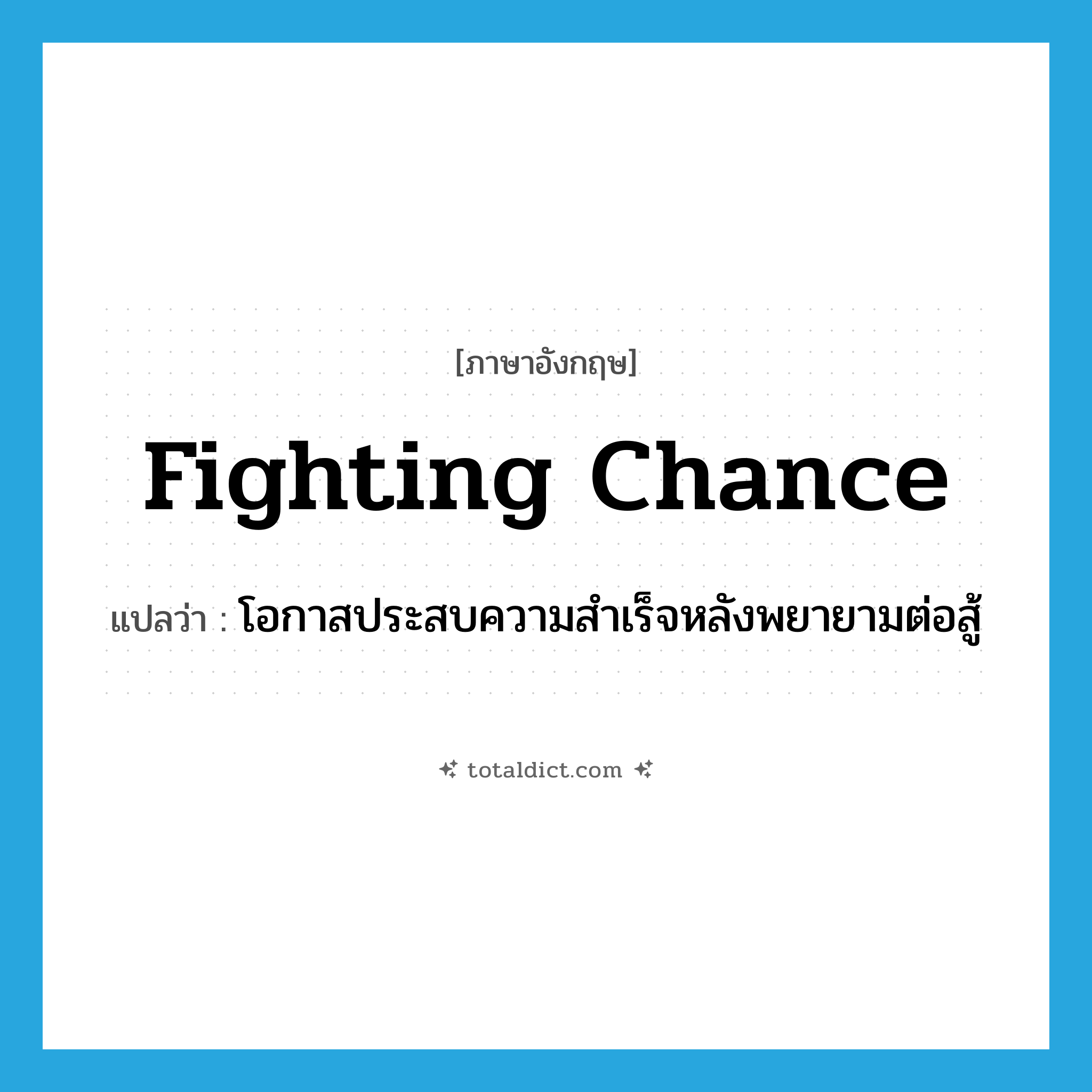 fighting chance แปลว่า?, คำศัพท์ภาษาอังกฤษ fighting chance แปลว่า โอกาสประสบความสำเร็จหลังพยายามต่อสู้ ประเภท N หมวด N