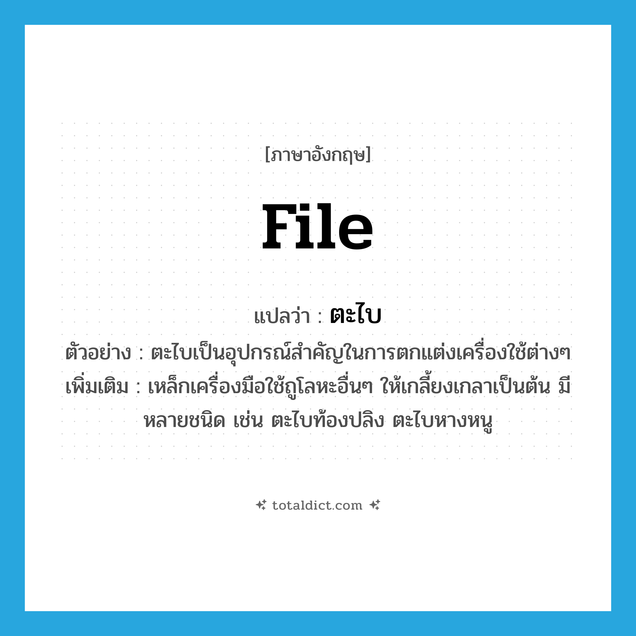 file แปลว่า?, คำศัพท์ภาษาอังกฤษ file แปลว่า ตะไบ ประเภท N ตัวอย่าง ตะไบเป็นอุปกรณ์สำคัญในการตกแต่งเครื่องใช้ต่างๆ เพิ่มเติม เหล็กเครื่องมือใช้ถูโลหะอื่นๆ ให้เกลี้ยงเกลาเป็นต้น มีหลายชนิด เช่น ตะไบท้องปลิง ตะไบหางหนู หมวด N