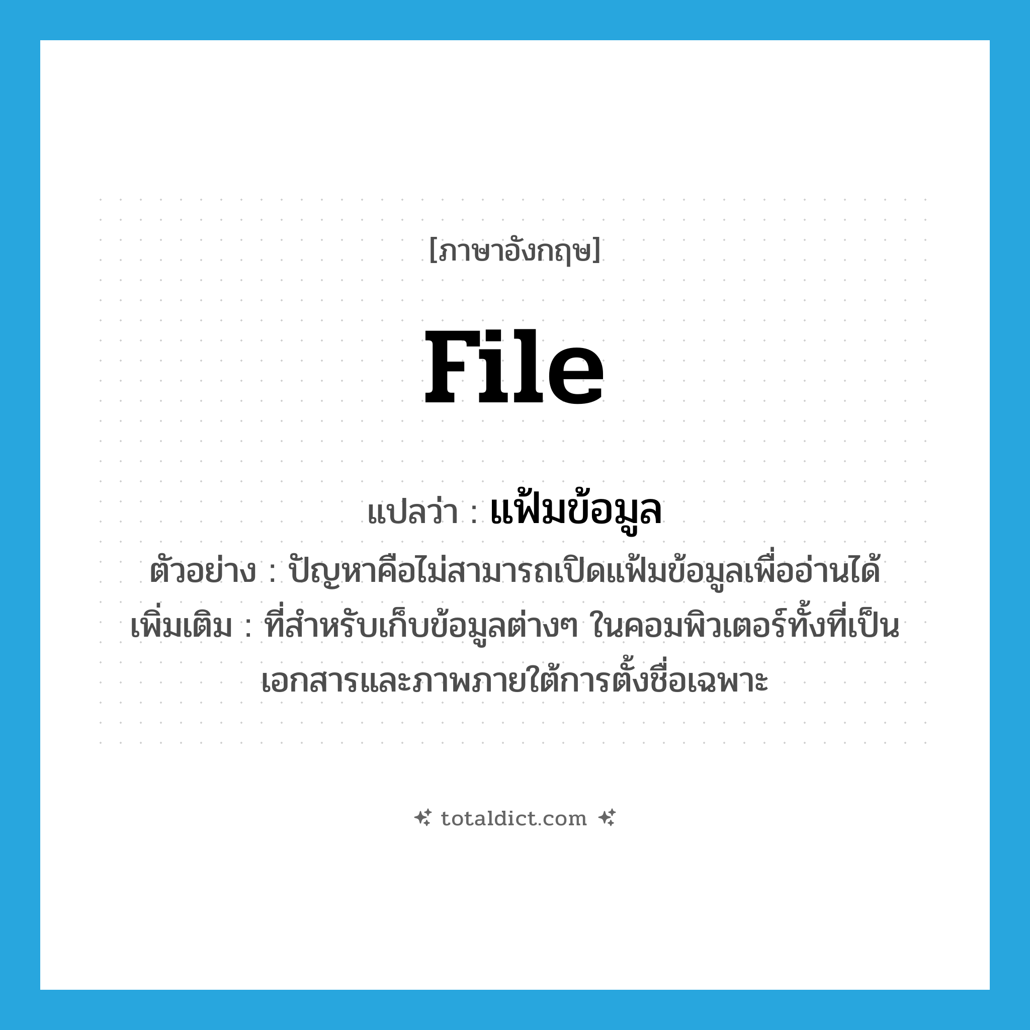 file แปลว่า?, คำศัพท์ภาษาอังกฤษ file แปลว่า แฟ้มข้อมูล ประเภท N ตัวอย่าง ปัญหาคือไม่สามารถเปิดแฟ้มข้อมูลเพื่ออ่านได้ เพิ่มเติม ที่สำหรับเก็บข้อมูลต่างๆ ในคอมพิวเตอร์ทั้งที่เป็นเอกสารและภาพภายใต้การตั้งชื่อเฉพาะ หมวด N