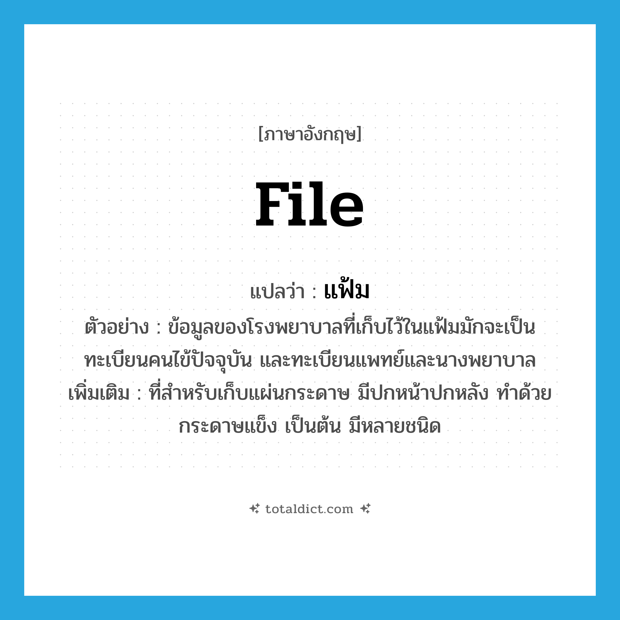 file แปลว่า?, คำศัพท์ภาษาอังกฤษ file แปลว่า แฟ้ม ประเภท N ตัวอย่าง ข้อมูลของโรงพยาบาลที่เก็บไว้ในแฟ้มมักจะเป็นทะเบียนคนไข้ปัจจุบัน และทะเบียนแพทย์และนางพยาบาล เพิ่มเติม ที่สำหรับเก็บแผ่นกระดาษ มีปกหน้าปกหลัง ทำด้วยกระดาษแข็ง เป็นต้น มีหลายชนิด หมวด N