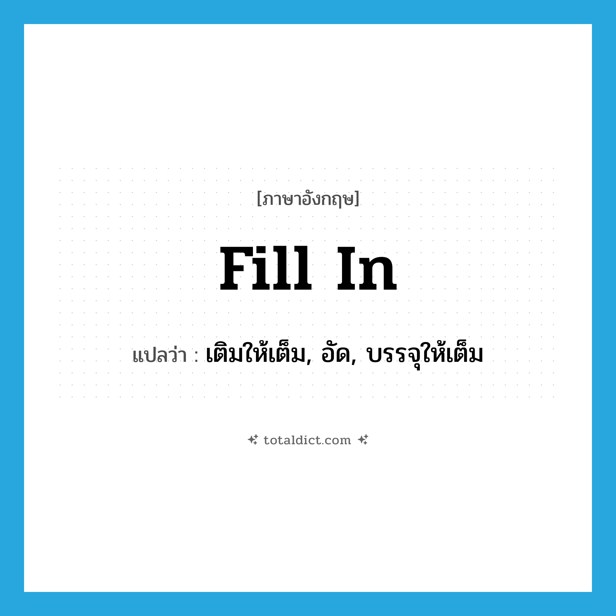 fill in แปลว่า?, คำศัพท์ภาษาอังกฤษ fill in แปลว่า เติมให้เต็ม, อัด, บรรจุให้เต็ม ประเภท PHRV หมวด PHRV