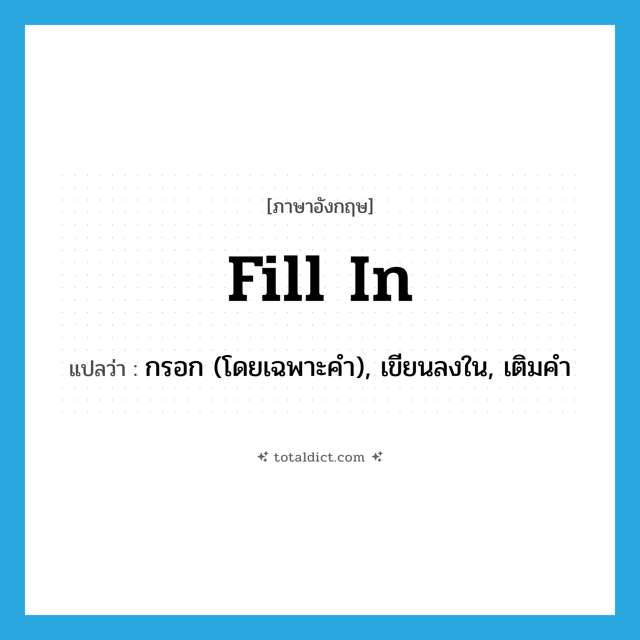 fill in แปลว่า?, คำศัพท์ภาษาอังกฤษ fill in แปลว่า กรอก (โดยเฉพาะคำ), เขียนลงใน, เติมคำ ประเภท PHRV หมวด PHRV