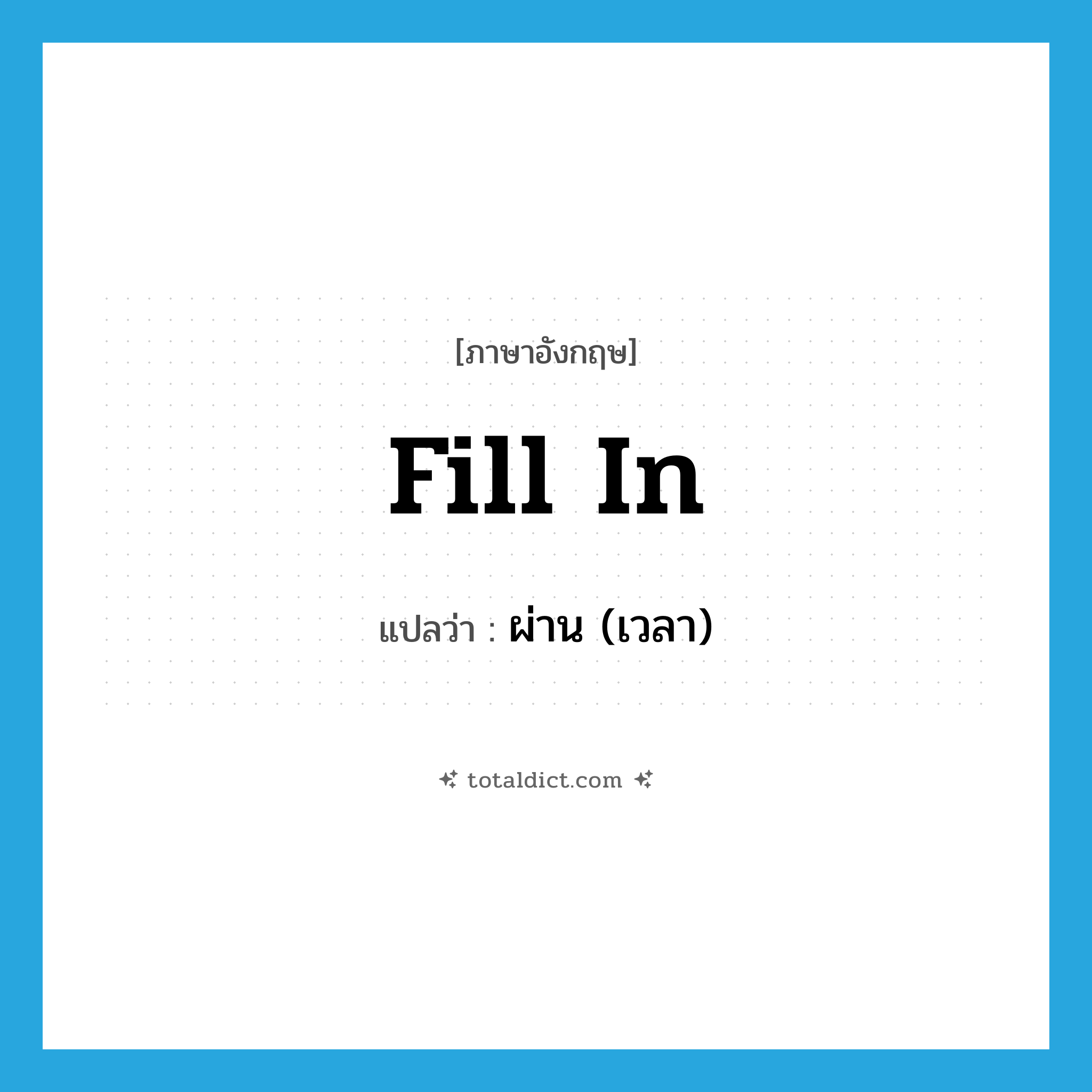 fill in แปลว่า?, คำศัพท์ภาษาอังกฤษ fill in แปลว่า ผ่าน (เวลา) ประเภท PHRV หมวด PHRV