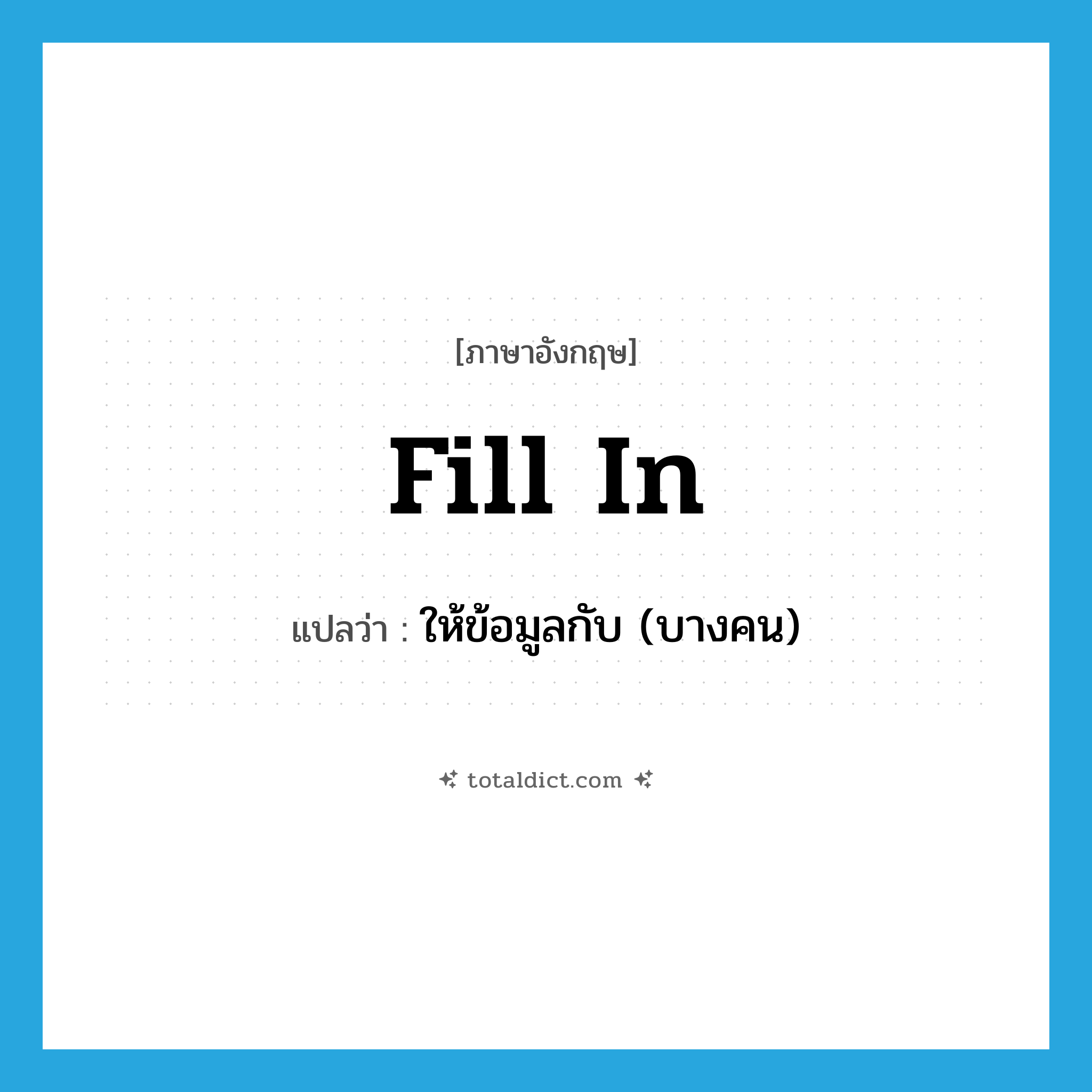 fill in แปลว่า?, คำศัพท์ภาษาอังกฤษ fill in แปลว่า ให้ข้อมูลกับ (บางคน) ประเภท PHRV หมวด PHRV