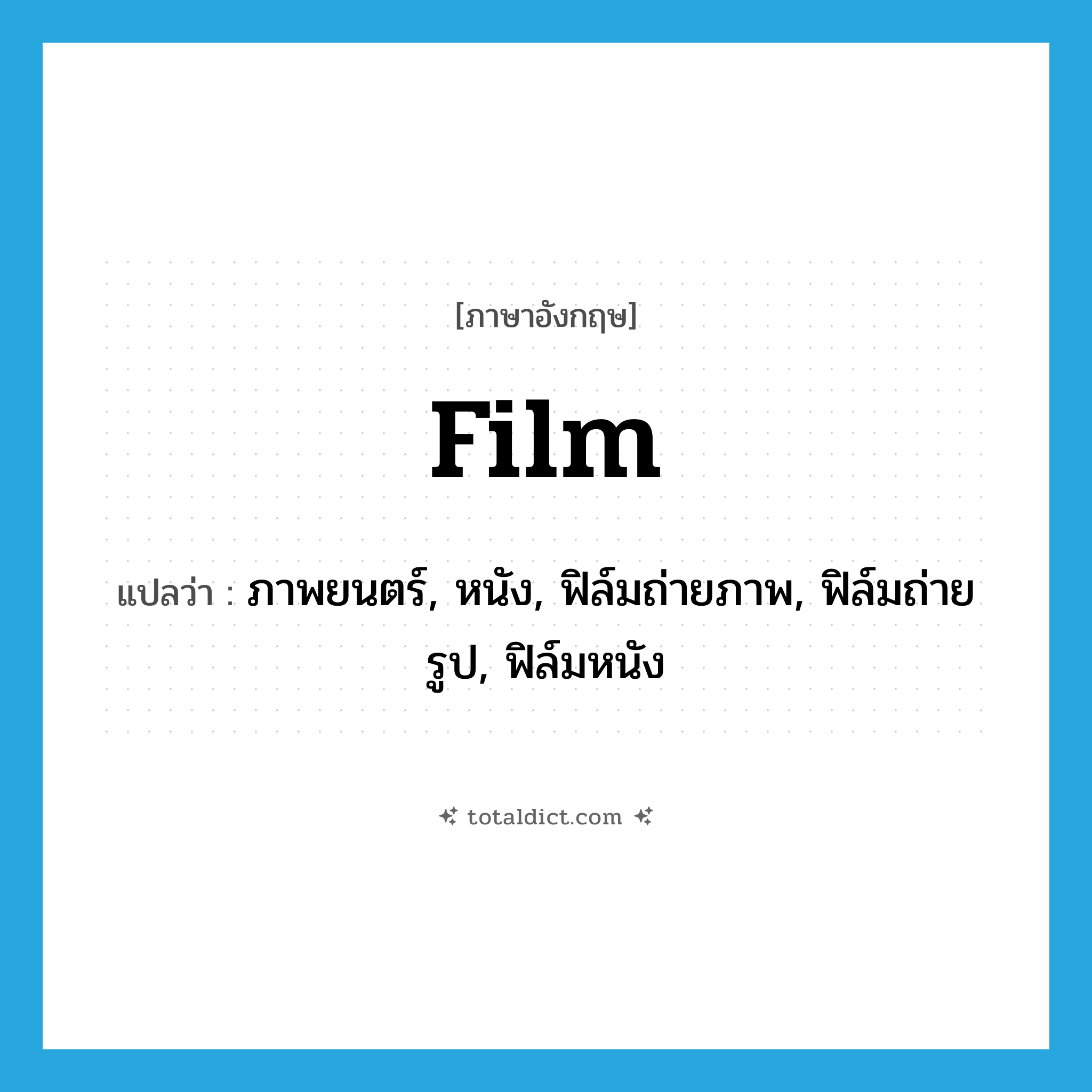 film แปลว่า?, คำศัพท์ภาษาอังกฤษ film แปลว่า ภาพยนตร์, หนัง, ฟิล์มถ่ายภาพ, ฟิล์มถ่ายรูป, ฟิล์มหนัง ประเภท N หมวด N