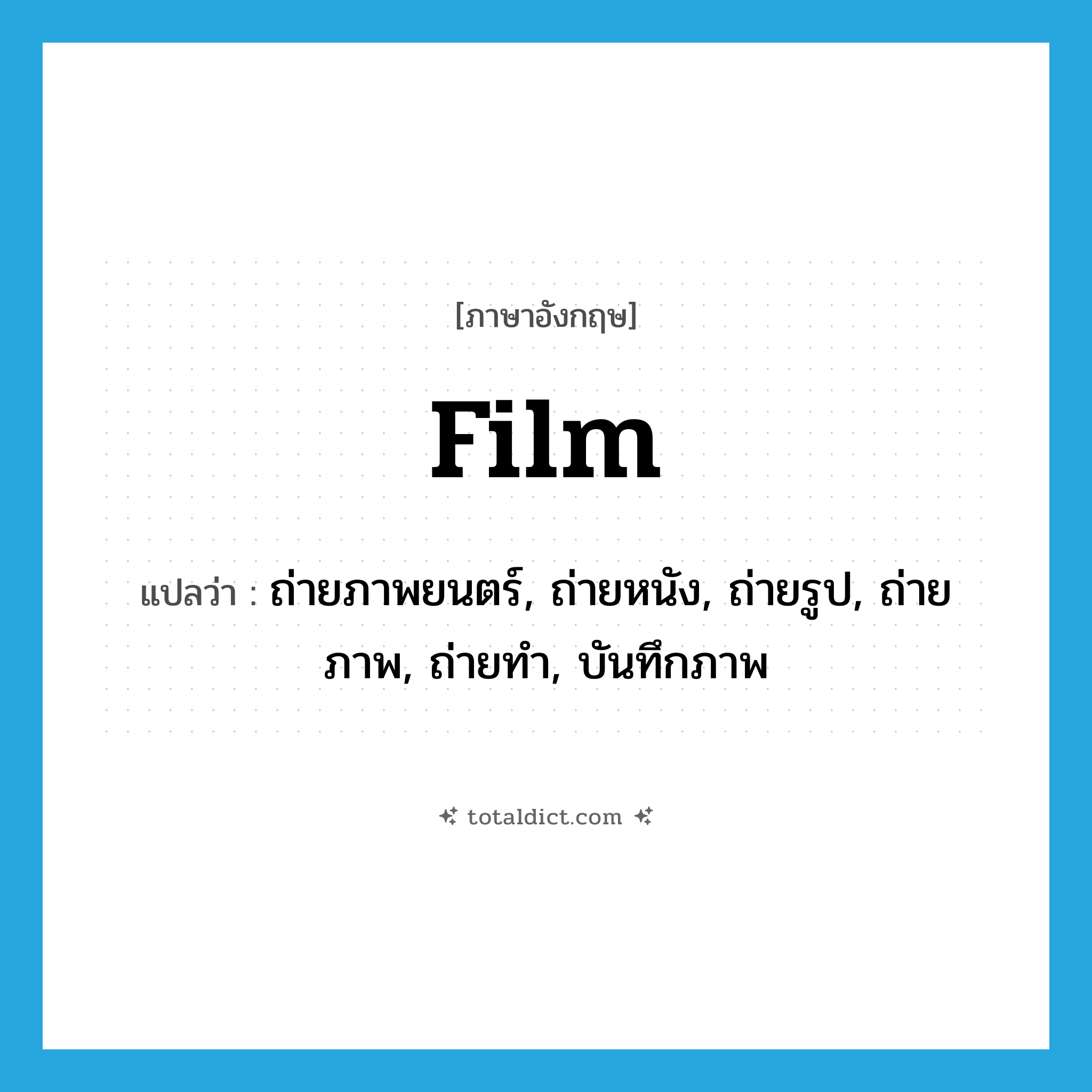 film แปลว่า?, คำศัพท์ภาษาอังกฤษ film แปลว่า ถ่ายภาพยนตร์, ถ่ายหนัง, ถ่ายรูป, ถ่ายภาพ, ถ่ายทำ, บันทึกภาพ ประเภท VT หมวด VT