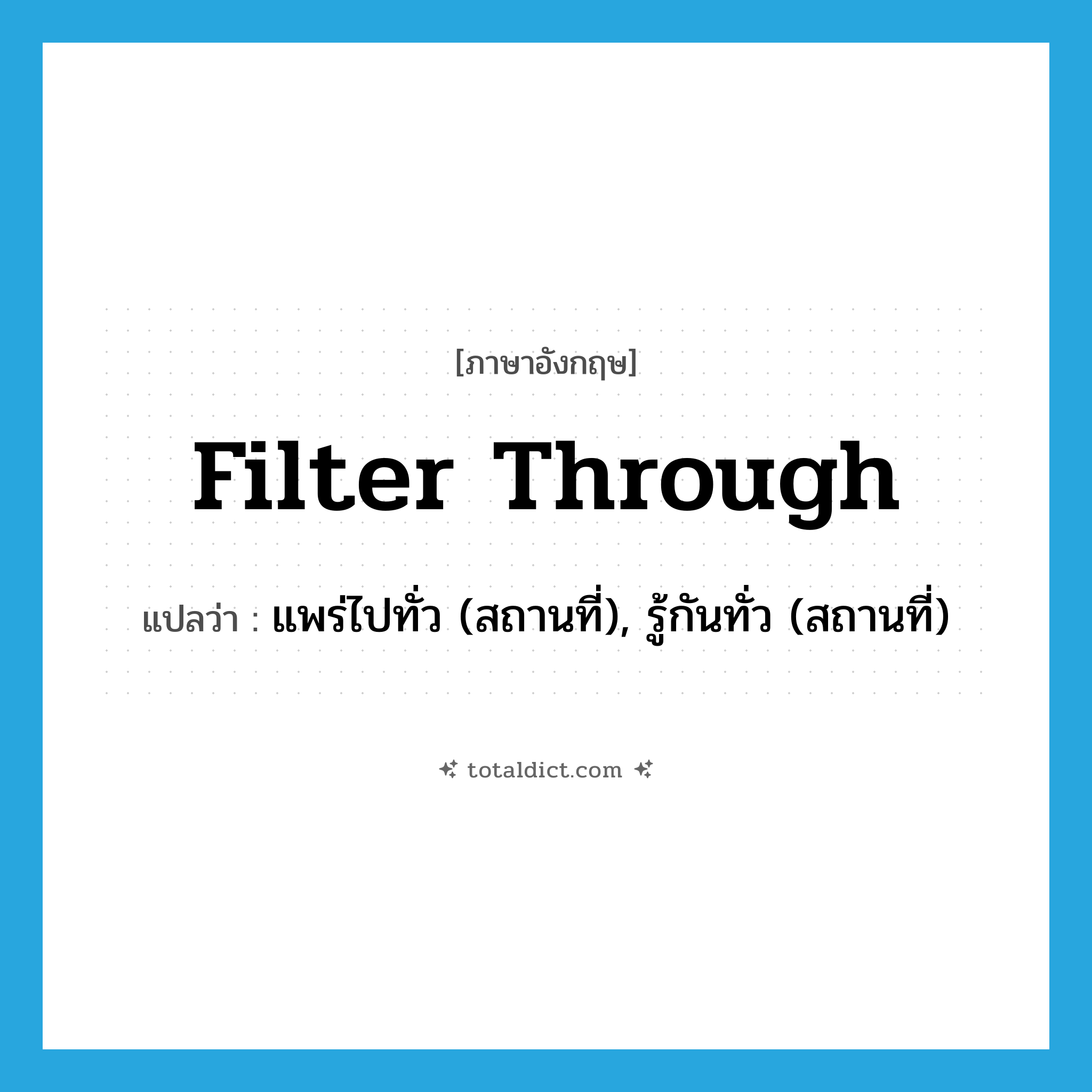 filter through แปลว่า?, คำศัพท์ภาษาอังกฤษ filter through แปลว่า แพร่ไปทั่ว (สถานที่), รู้กันทั่ว (สถานที่) ประเภท PHRV หมวด PHRV