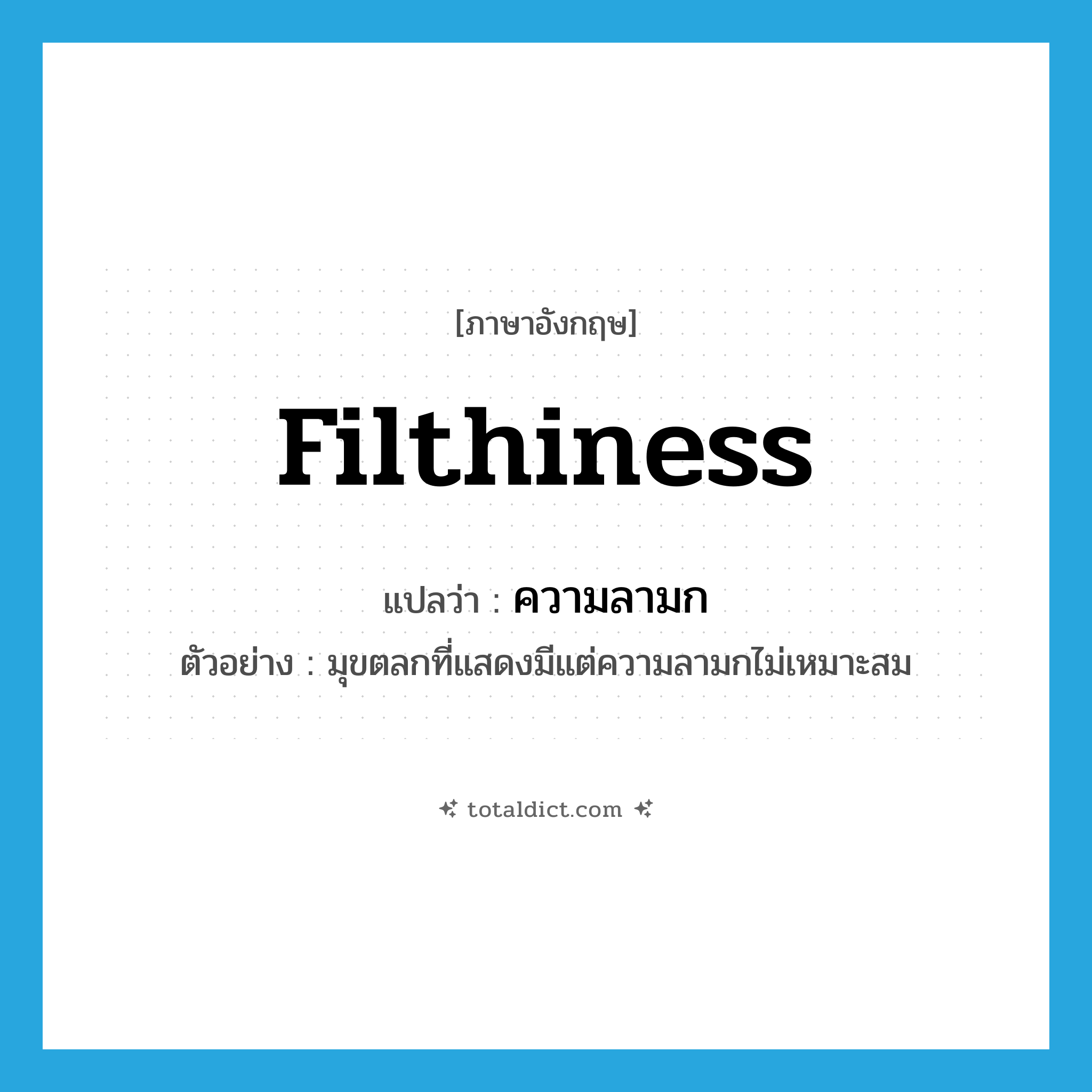 filthiness แปลว่า?, คำศัพท์ภาษาอังกฤษ filthiness แปลว่า ความลามก ประเภท N ตัวอย่าง มุขตลกที่แสดงมีแต่ความลามกไม่เหมาะสม หมวด N