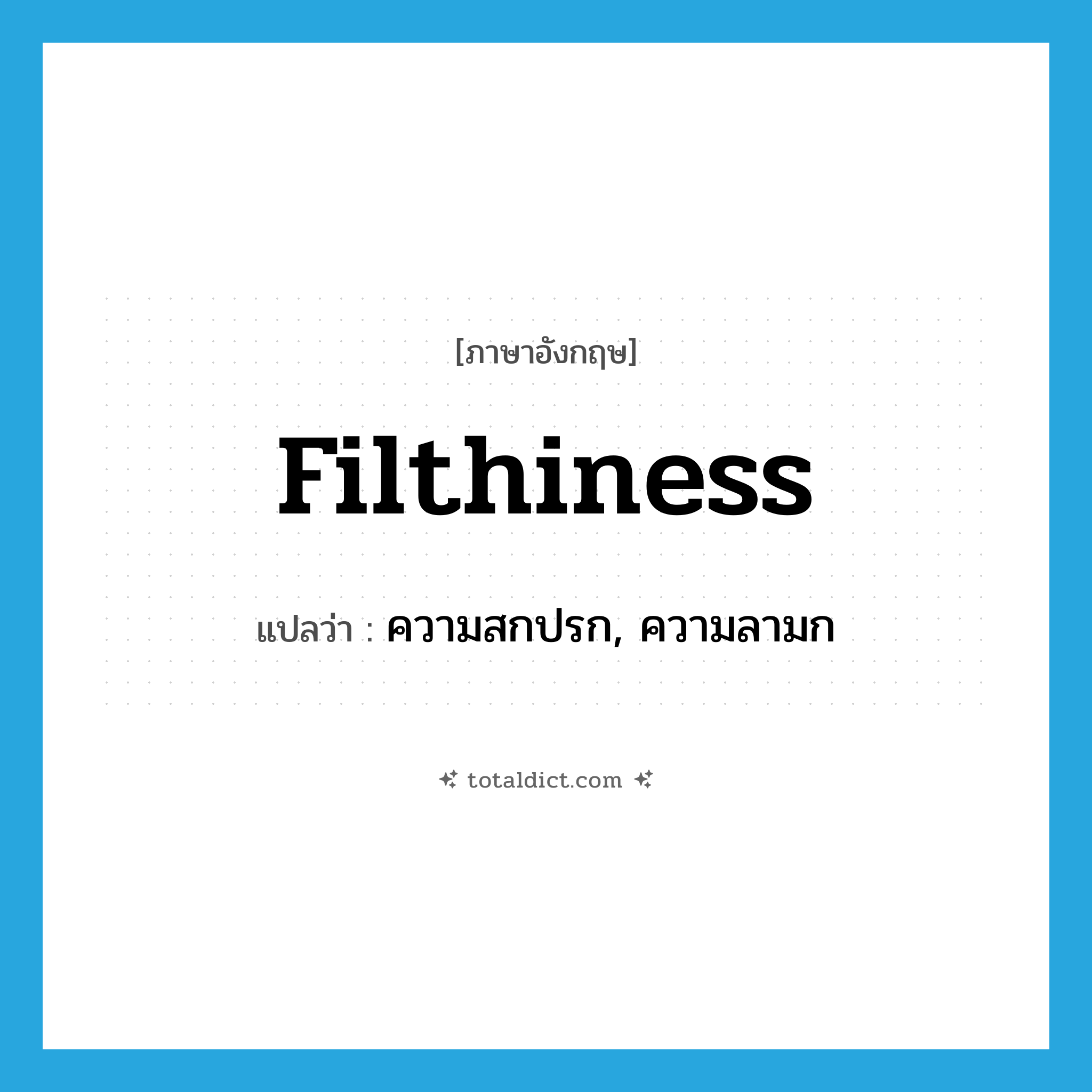 filthiness แปลว่า?, คำศัพท์ภาษาอังกฤษ filthiness แปลว่า ความสกปรก, ความลามก ประเภท N หมวด N