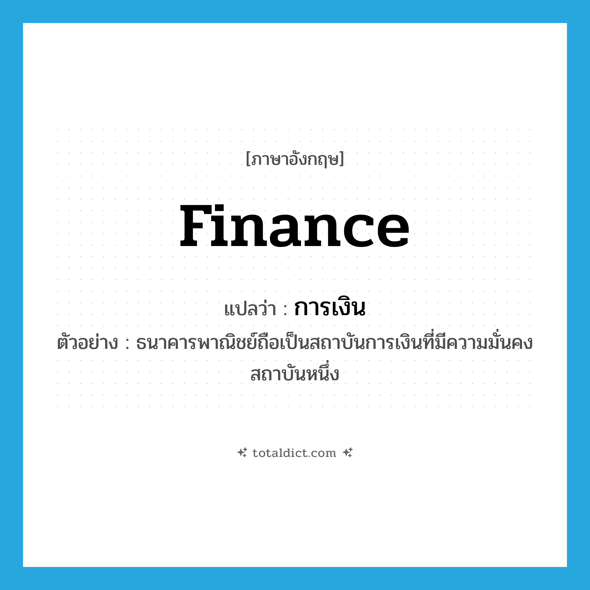 finance แปลว่า?, คำศัพท์ภาษาอังกฤษ finance แปลว่า การเงิน ประเภท N ตัวอย่าง ธนาคารพาณิชย์ถือเป็นสถาบันการเงินที่มีความมั่นคงสถาบันหนึ่ง หมวด N