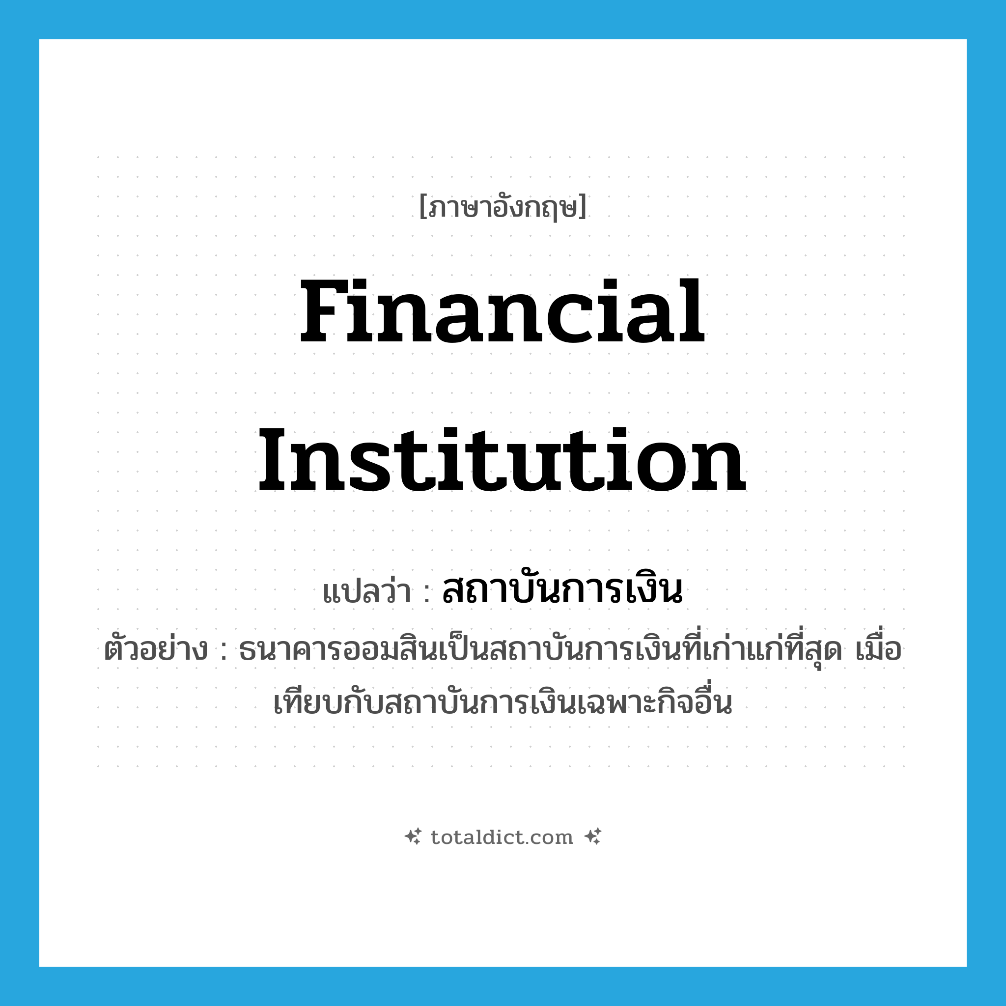 financial institution แปลว่า?, คำศัพท์ภาษาอังกฤษ financial institution แปลว่า สถาบันการเงิน ประเภท N ตัวอย่าง ธนาคารออมสินเป็นสถาบันการเงินที่เก่าแก่ที่สุด เมื่อเทียบกับสถาบันการเงินเฉพาะกิจอื่น หมวด N