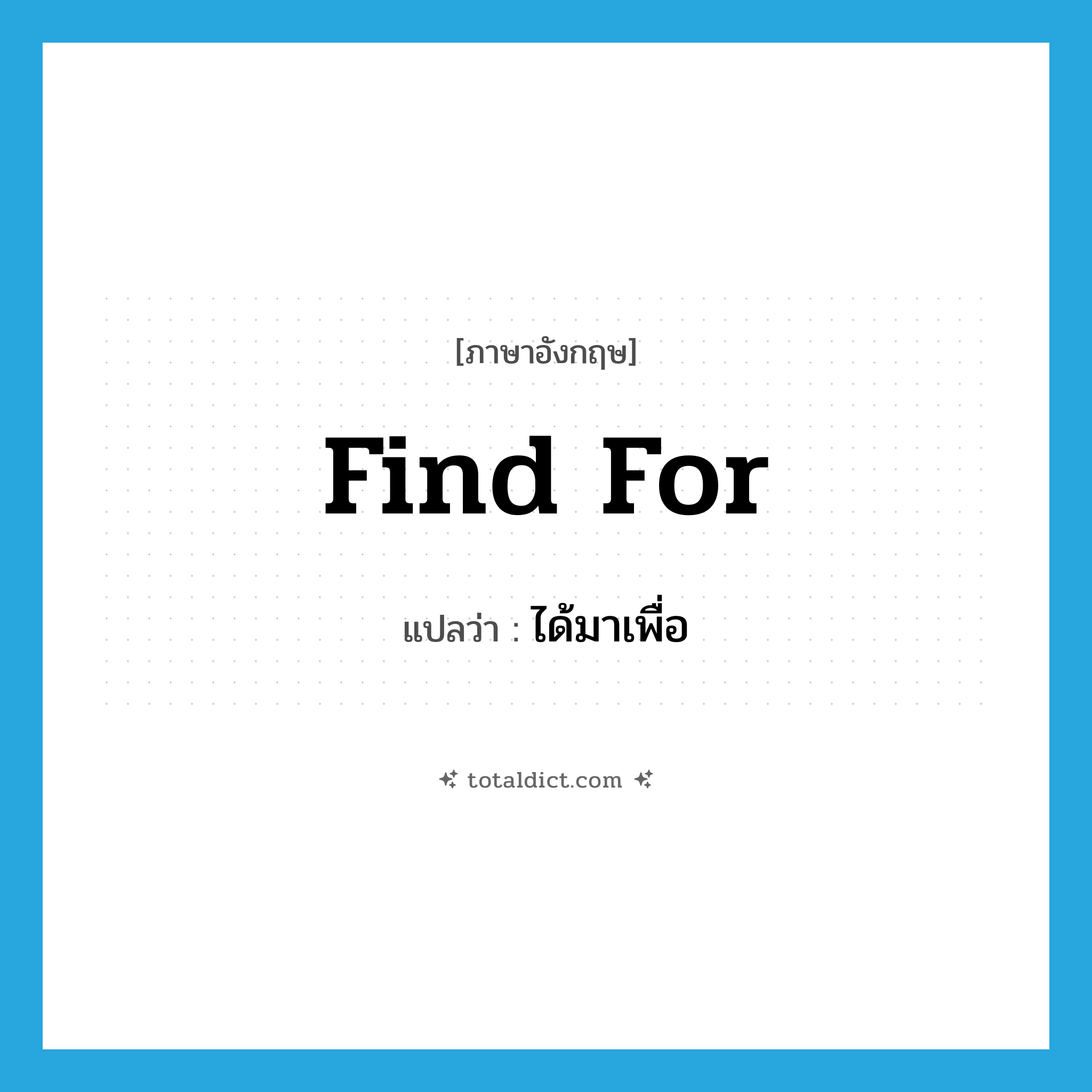 find for แปลว่า?, คำศัพท์ภาษาอังกฤษ find for แปลว่า ได้มาเพื่อ ประเภท PHRV หมวด PHRV