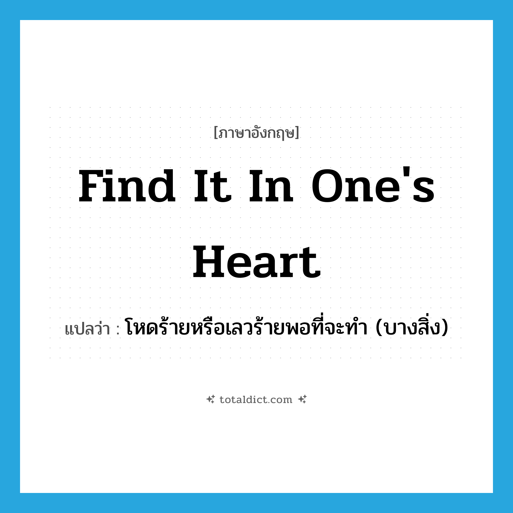 find it in one&#39;s heart แปลว่า?, คำศัพท์ภาษาอังกฤษ find it in one&#39;s heart แปลว่า โหดร้ายหรือเลวร้ายพอที่จะทำ (บางสิ่ง) ประเภท IDM หมวด IDM