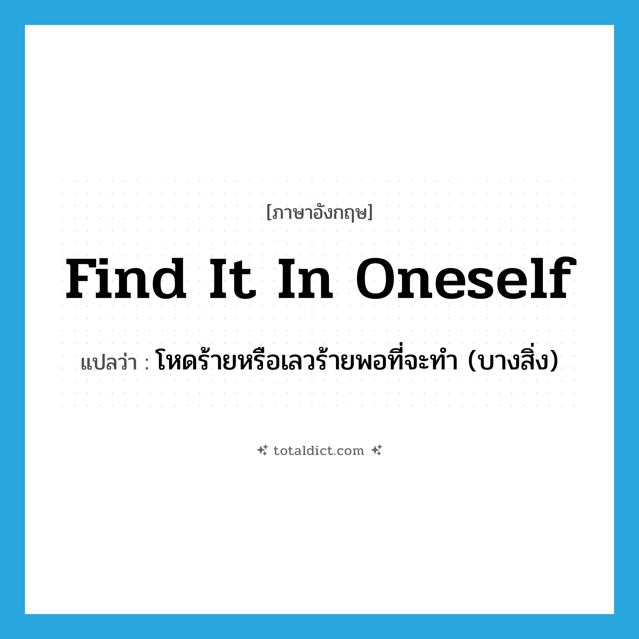 find it in oneself แปลว่า?, คำศัพท์ภาษาอังกฤษ find it in oneself แปลว่า โหดร้ายหรือเลวร้ายพอที่จะทำ (บางสิ่ง) ประเภท IDM หมวด IDM