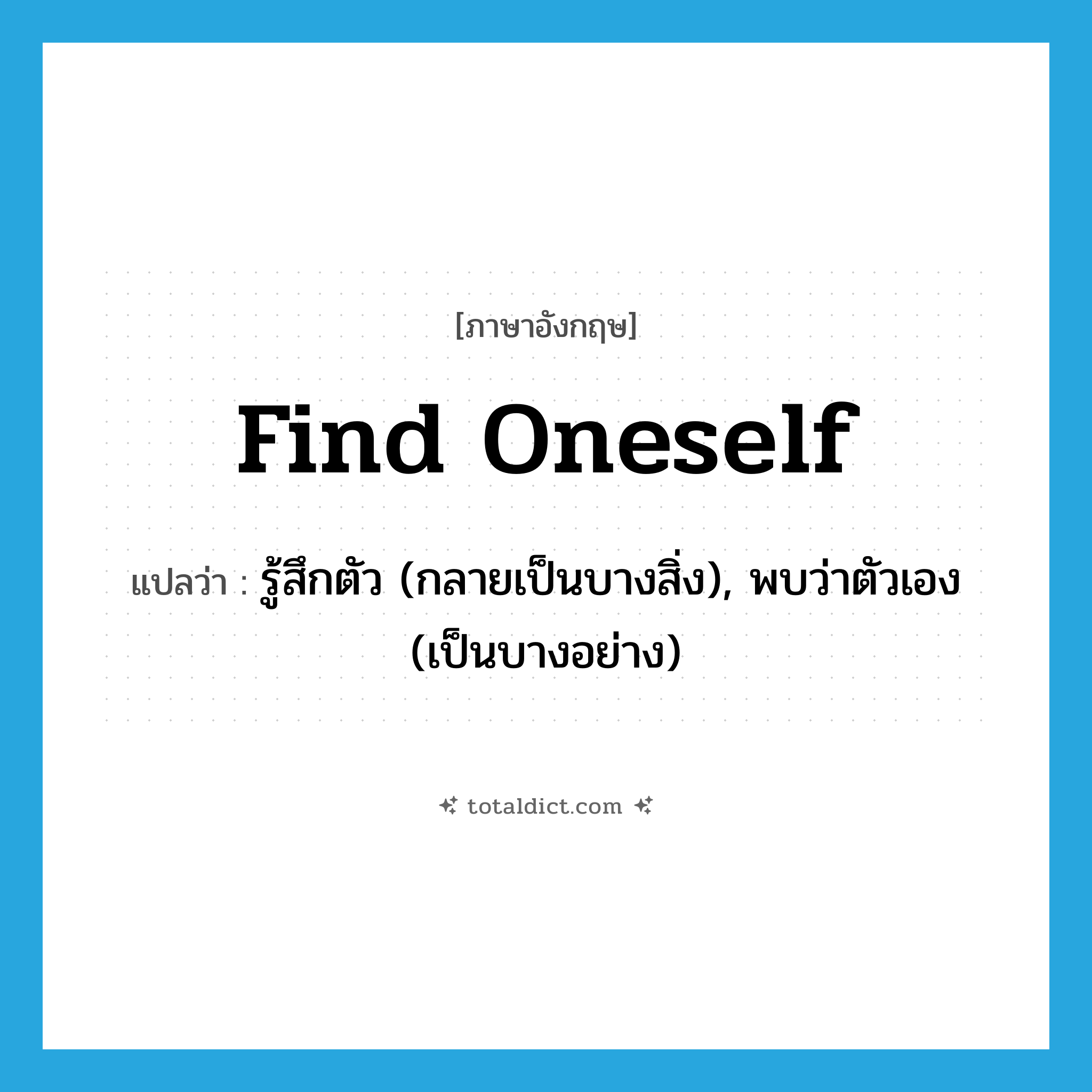 find oneself แปลว่า?, คำศัพท์ภาษาอังกฤษ find oneself แปลว่า รู้สึกตัว (กลายเป็นบางสิ่ง), พบว่าตัวเอง (เป็นบางอย่าง) ประเภท PHRV หมวด PHRV