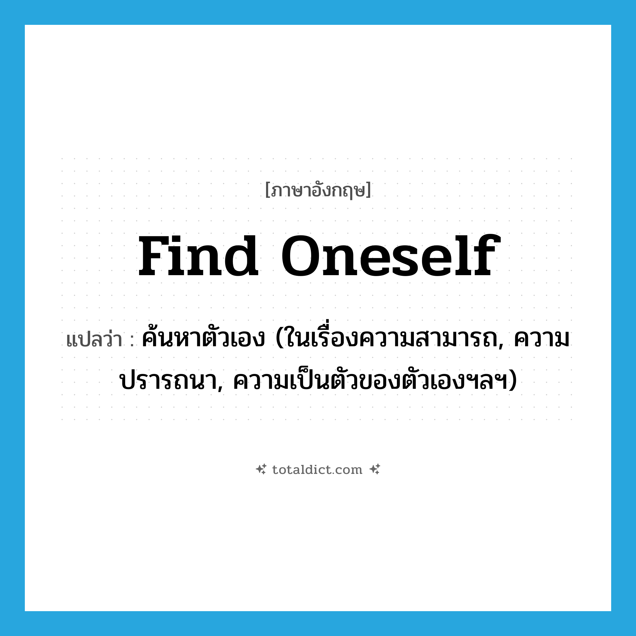 find oneself แปลว่า?, คำศัพท์ภาษาอังกฤษ find oneself แปลว่า ค้นหาตัวเอง (ในเรื่องความสามารถ, ความปรารถนา, ความเป็นตัวของตัวเองฯลฯ) ประเภท PHRV หมวด PHRV