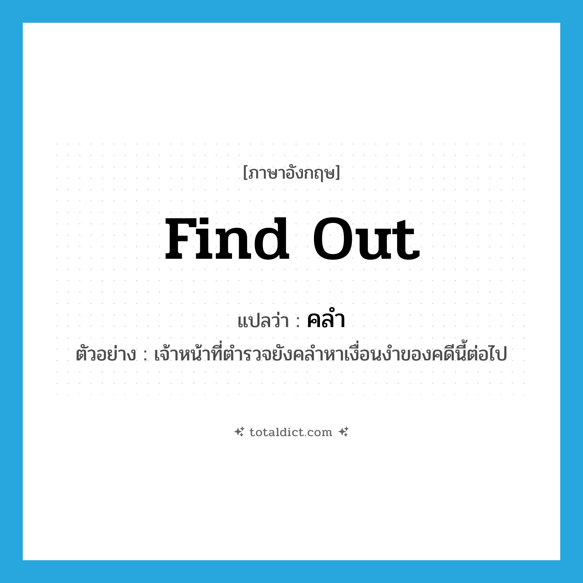 find out แปลว่า?, คำศัพท์ภาษาอังกฤษ find out แปลว่า คลำ ประเภท V ตัวอย่าง เจ้าหน้าที่ตำรวจยังคลำหาเงื่อนงำของคดีนี้ต่อไป หมวด V