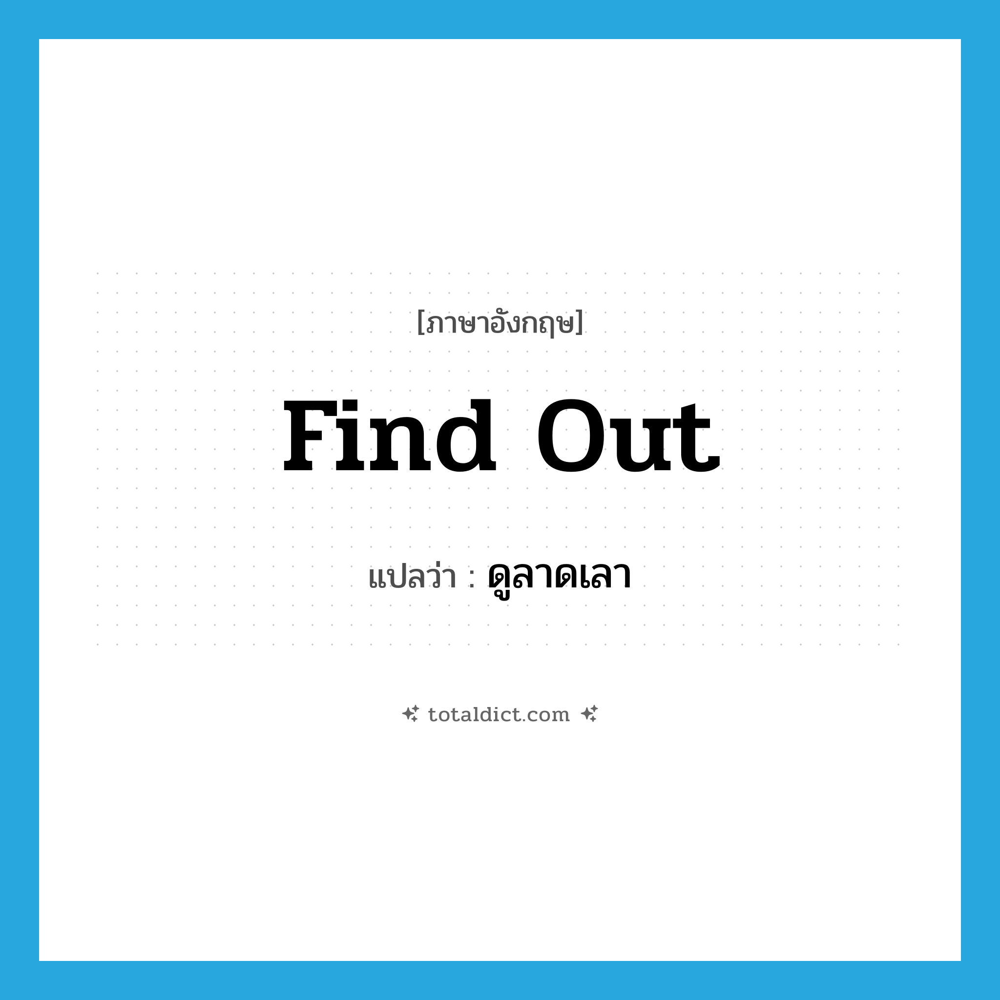 find out แปลว่า?, คำศัพท์ภาษาอังกฤษ find out แปลว่า ดูลาดเลา ประเภท V หมวด V