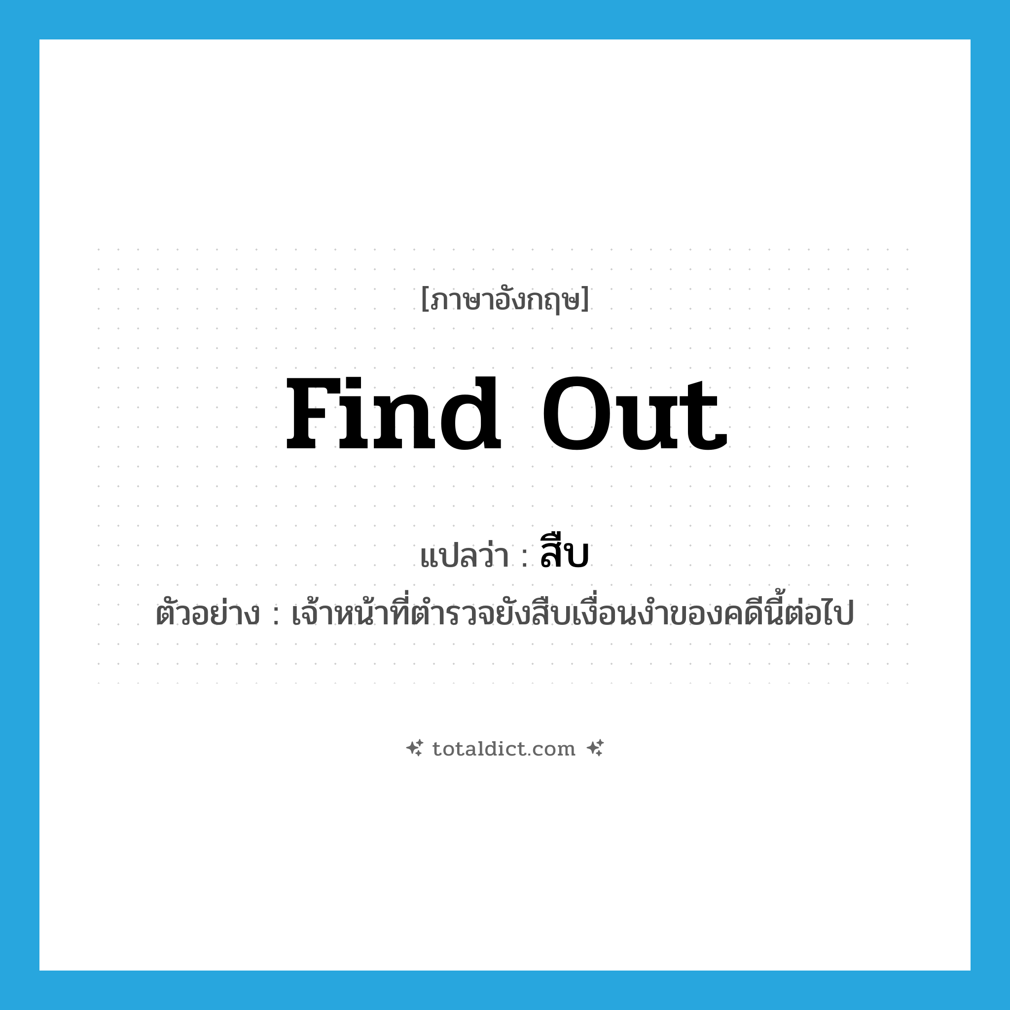 find out แปลว่า?, คำศัพท์ภาษาอังกฤษ find out แปลว่า สืบ ประเภท V ตัวอย่าง เจ้าหน้าที่ตำรวจยังสืบเงื่อนงำของคดีนี้ต่อไป หมวด V