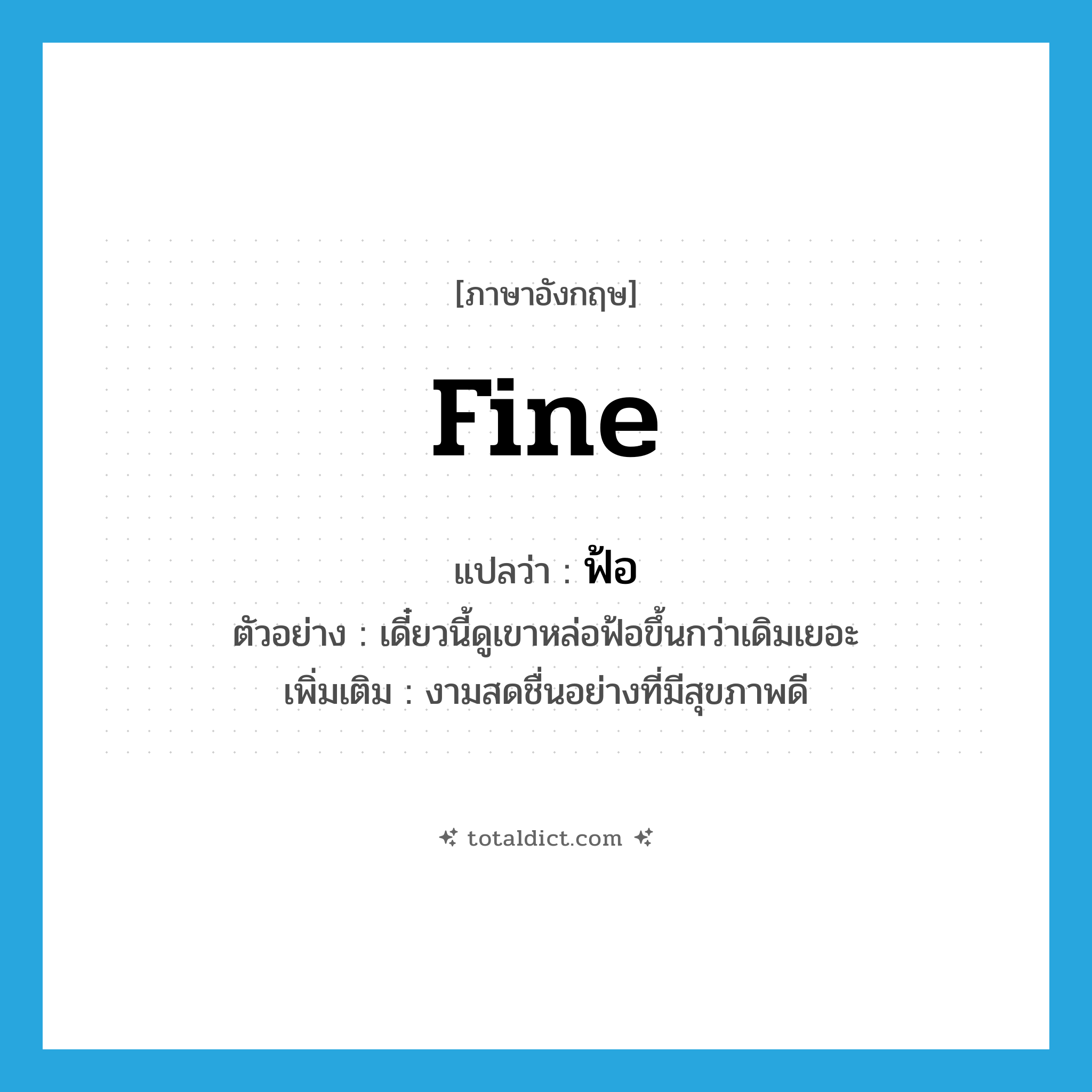 fine แปลว่า?, คำศัพท์ภาษาอังกฤษ fine แปลว่า ฟ้อ ประเภท ADJ ตัวอย่าง เดี๋ยวนี้ดูเขาหล่อฟ้อขึ้นกว่าเดิมเยอะ เพิ่มเติม งามสดชื่นอย่างที่มีสุขภาพดี หมวด ADJ