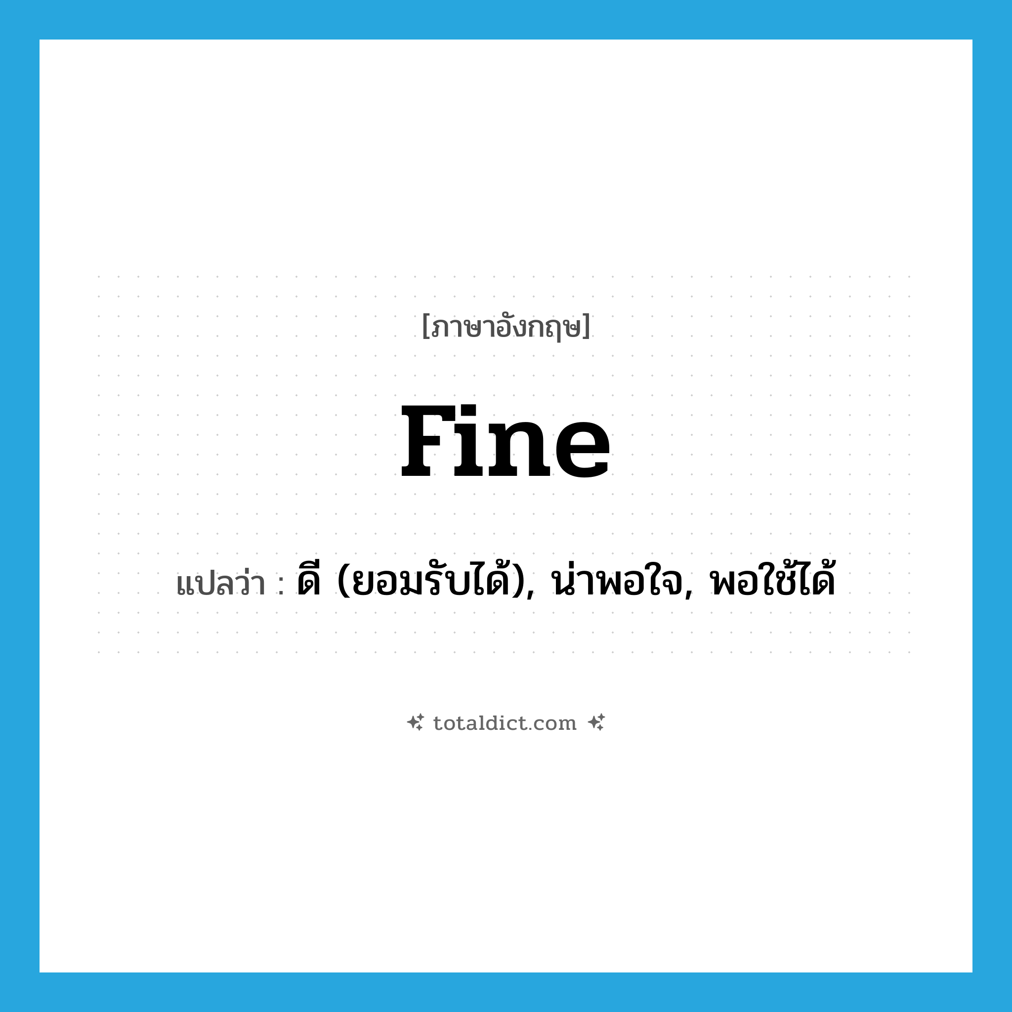 fine แปลว่า?, คำศัพท์ภาษาอังกฤษ fine แปลว่า ดี (ยอมรับได้), น่าพอใจ, พอใช้ได้ ประเภท ADJ หมวด ADJ