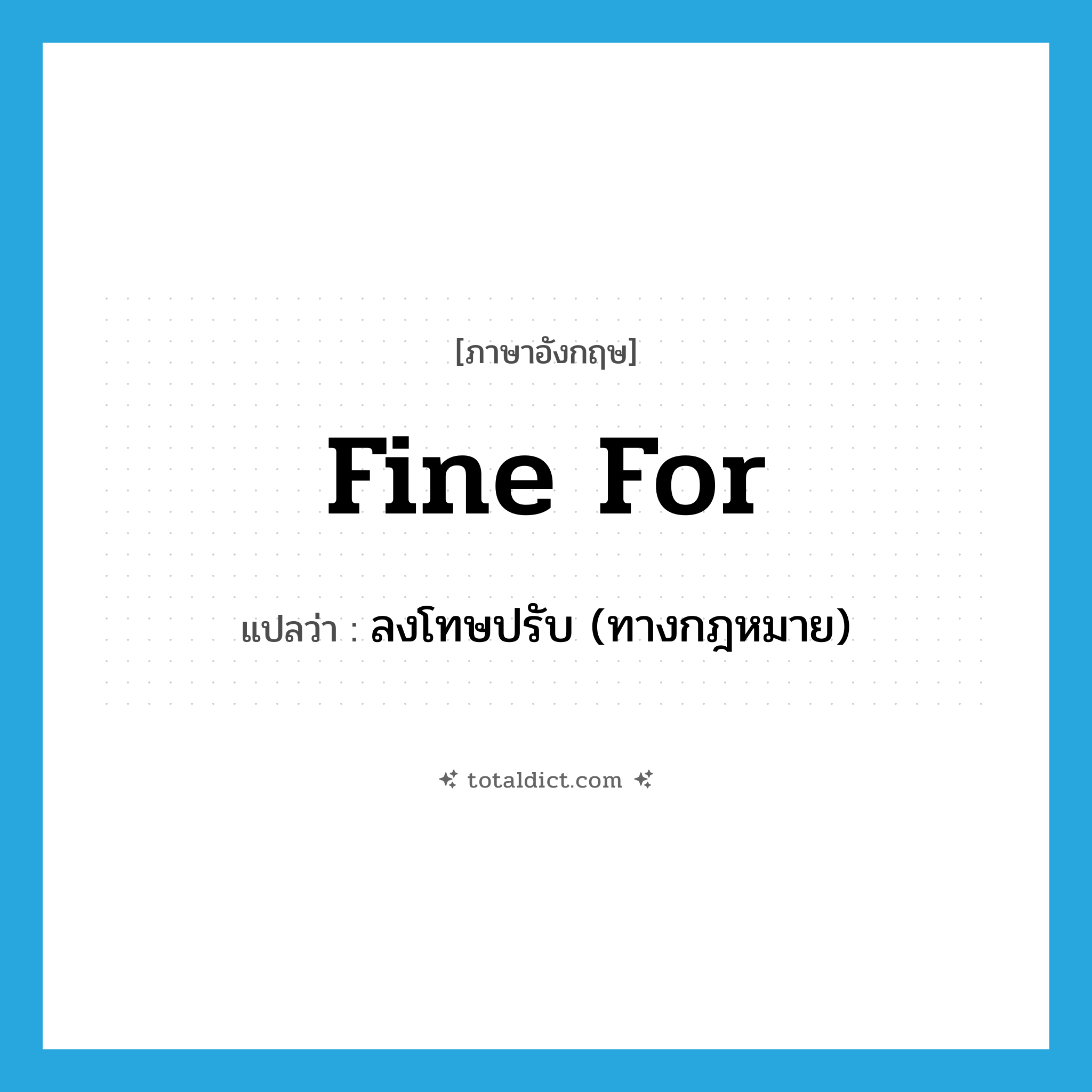 fine for แปลว่า?, คำศัพท์ภาษาอังกฤษ fine for แปลว่า ลงโทษปรับ (ทางกฎหมาย) ประเภท PHRV หมวด PHRV