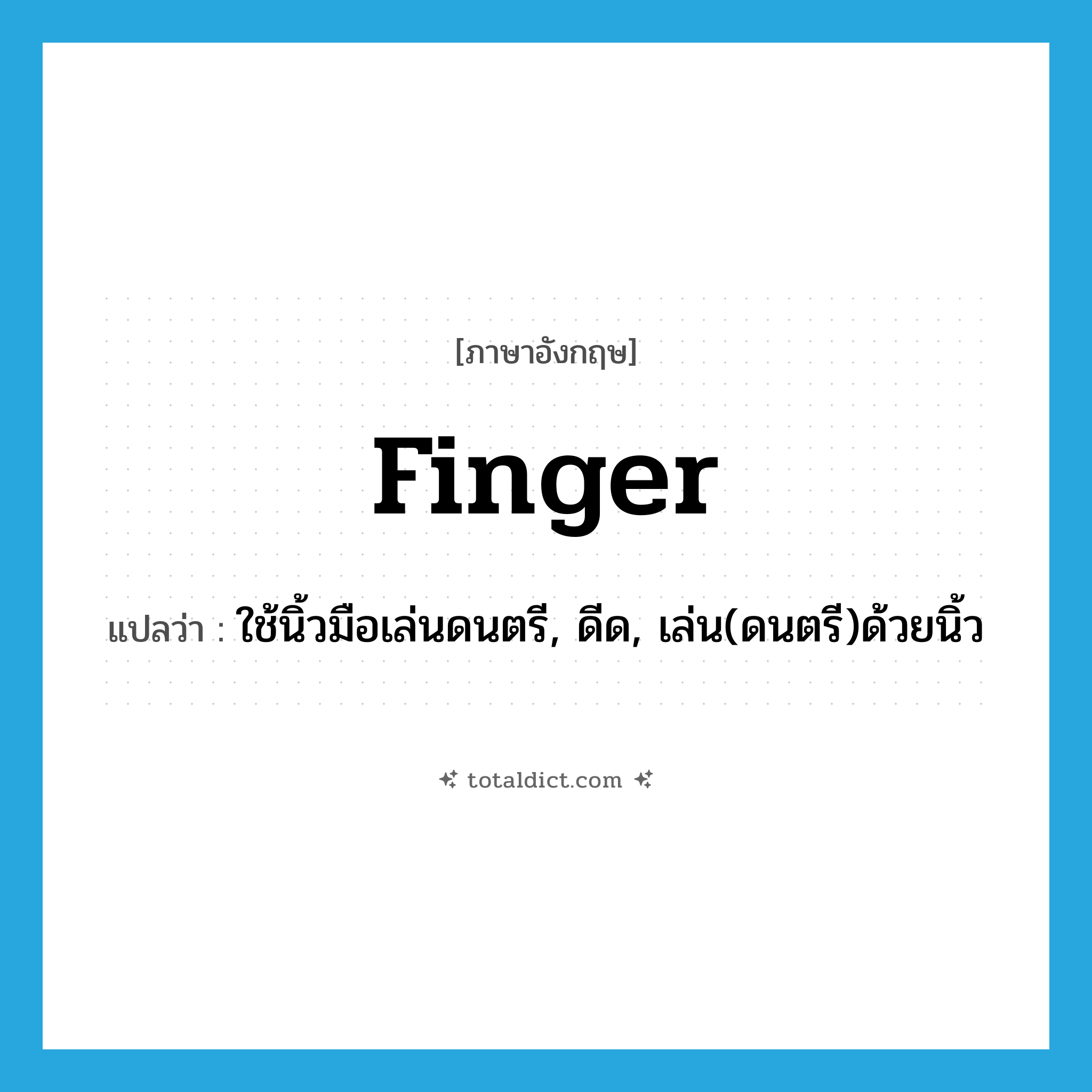 finger แปลว่า?, คำศัพท์ภาษาอังกฤษ finger แปลว่า ใช้นิ้วมือเล่นดนตรี, ดีด, เล่น(ดนตรี)ด้วยนิ้ว ประเภท VT หมวด VT