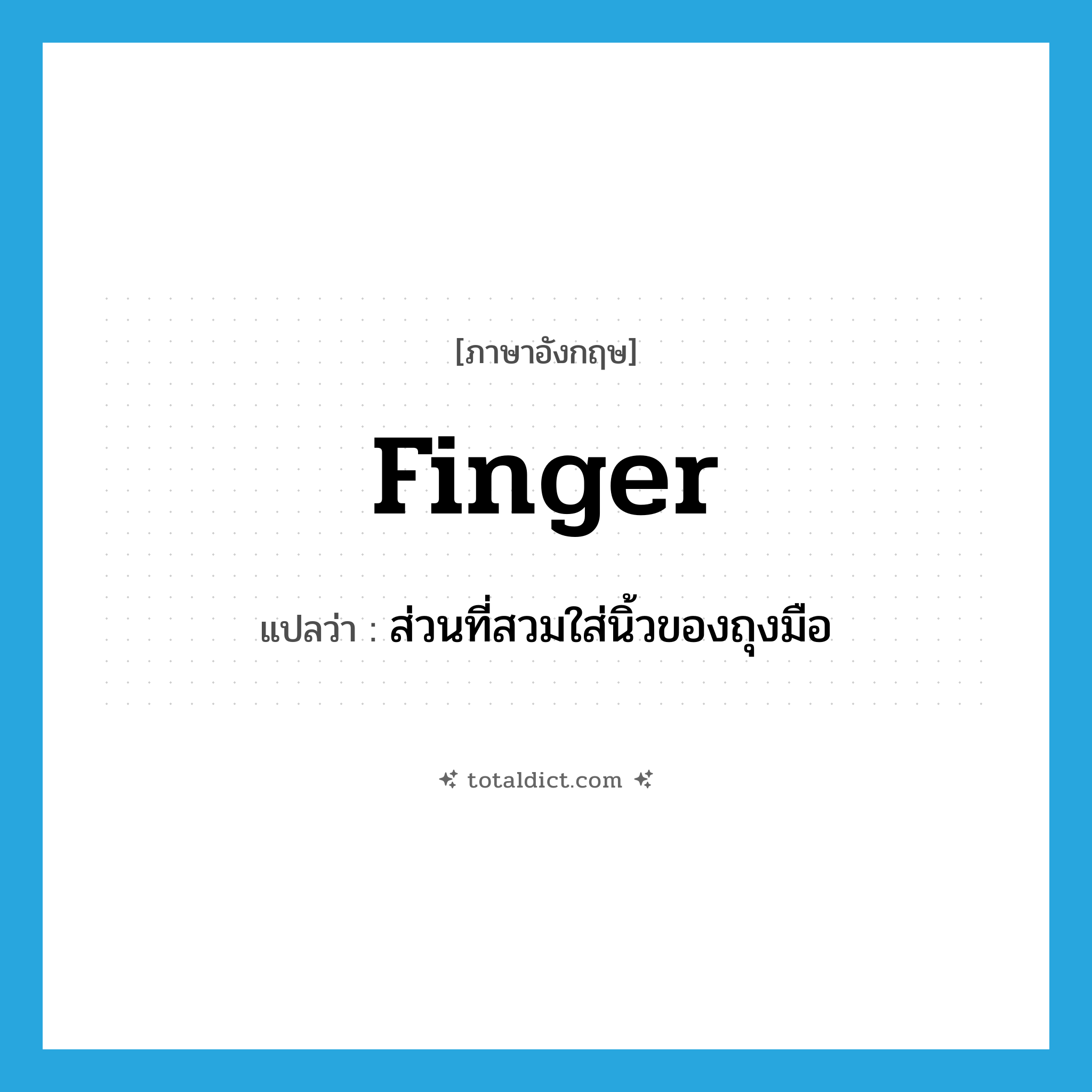 finger แปลว่า?, คำศัพท์ภาษาอังกฤษ finger แปลว่า ส่วนที่สวมใส่นิ้วของถุงมือ ประเภท N หมวด N