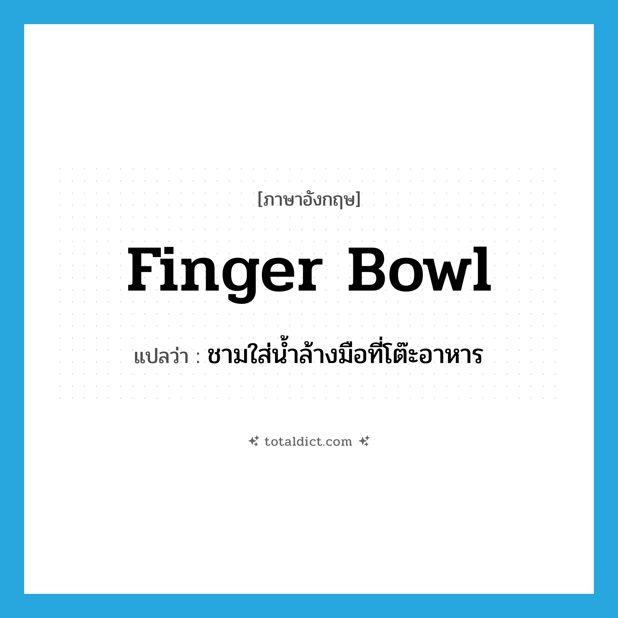 finger bowl แปลว่า?, คำศัพท์ภาษาอังกฤษ finger bowl แปลว่า ชามใส่น้ำล้างมือที่โต๊ะอาหาร ประเภท N หมวด N