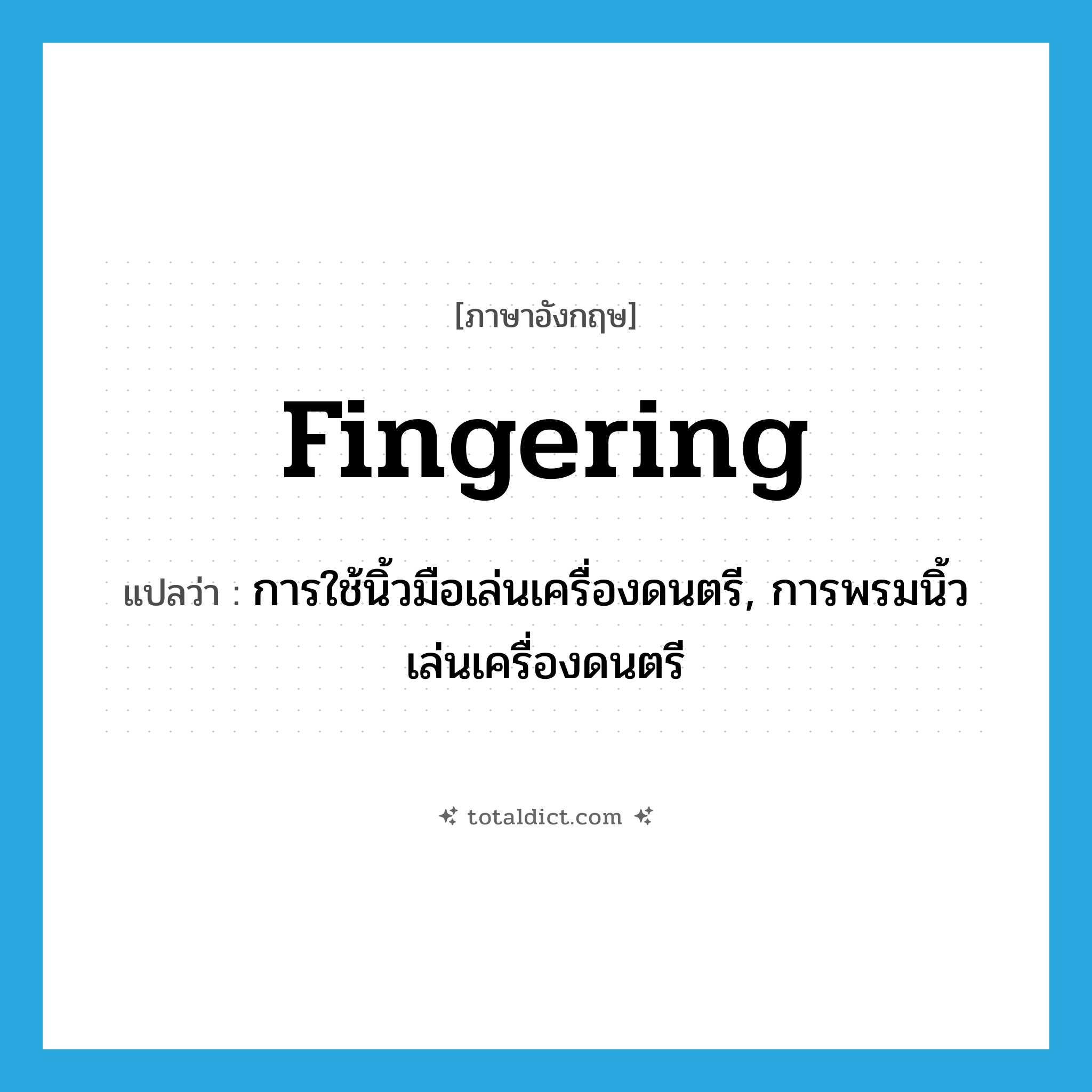 fingering แปลว่า?, คำศัพท์ภาษาอังกฤษ fingering แปลว่า การใช้นิ้วมือเล่นเครื่องดนตรี, การพรมนิ้วเล่นเครื่องดนตรี ประเภท N หมวด N