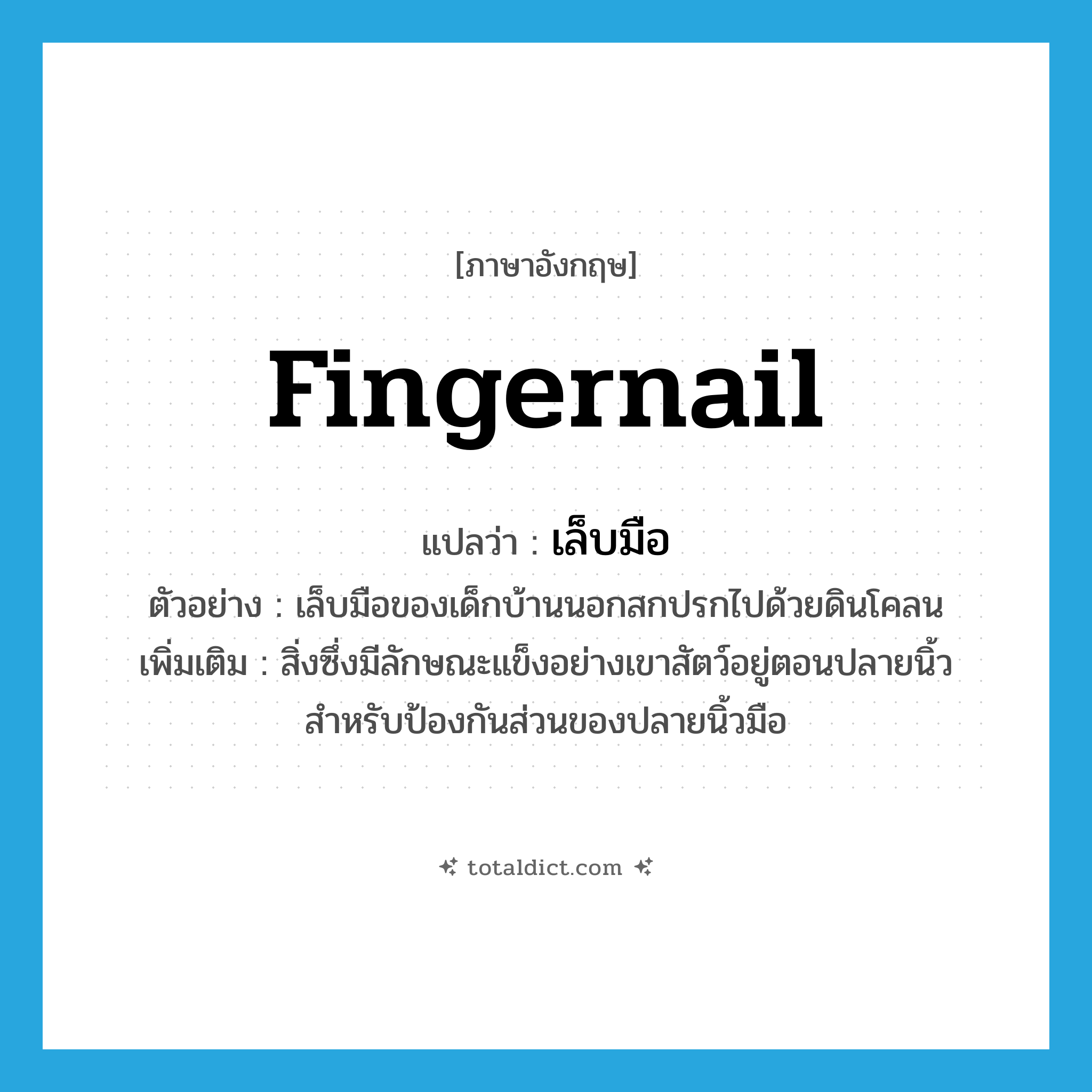 fingernail แปลว่า?, คำศัพท์ภาษาอังกฤษ fingernail แปลว่า เล็บมือ ประเภท N ตัวอย่าง เล็บมือของเด็กบ้านนอกสกปรกไปด้วยดินโคลน เพิ่มเติม สิ่งซึ่งมีลักษณะแข็งอย่างเขาสัตว์อยู่ตอนปลายนิ้วสำหรับป้องกันส่วนของปลายนิ้วมือ หมวด N