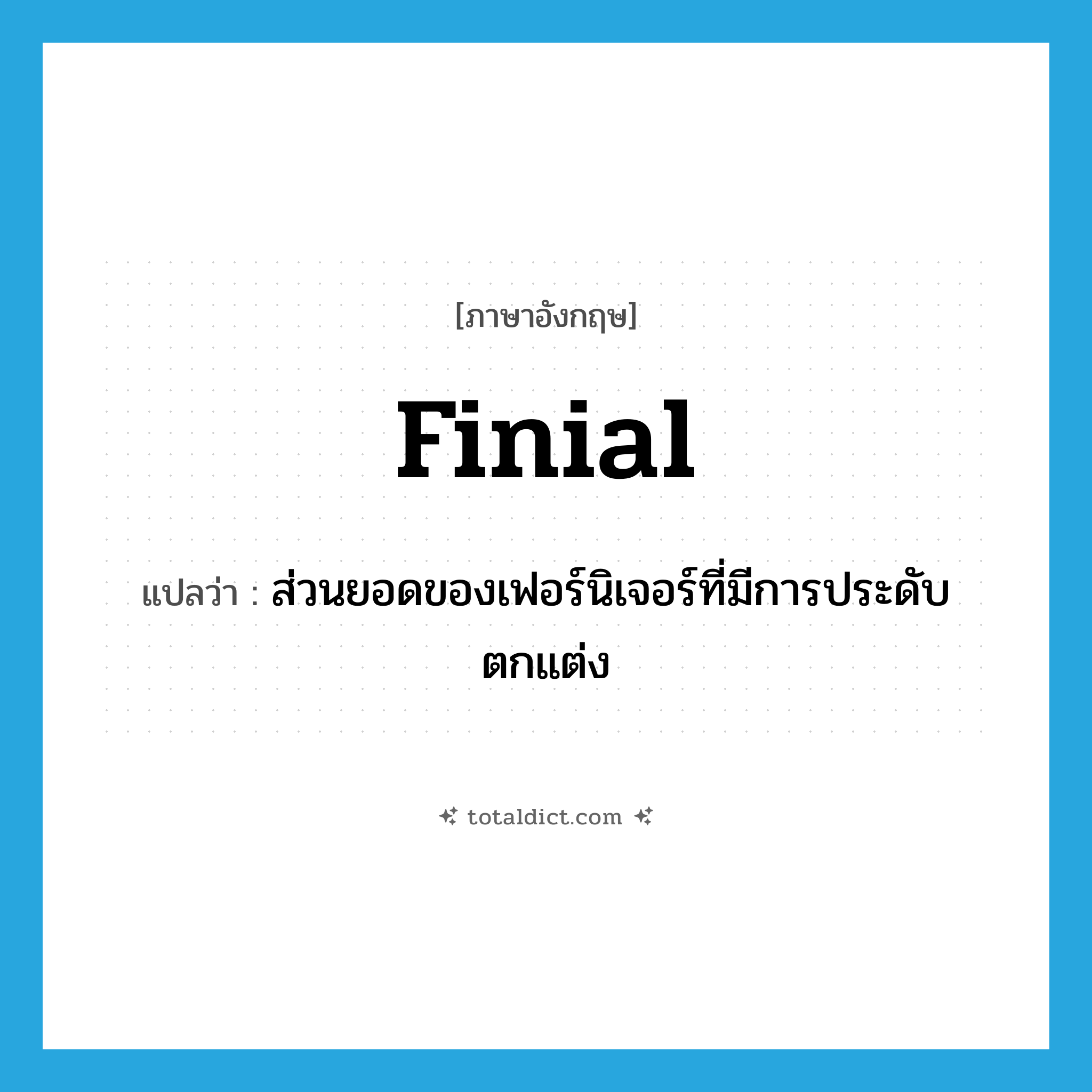 finial แปลว่า?, คำศัพท์ภาษาอังกฤษ finial แปลว่า ส่วนยอดของเฟอร์นิเจอร์ที่มีการประดับตกแต่ง ประเภท N หมวด N