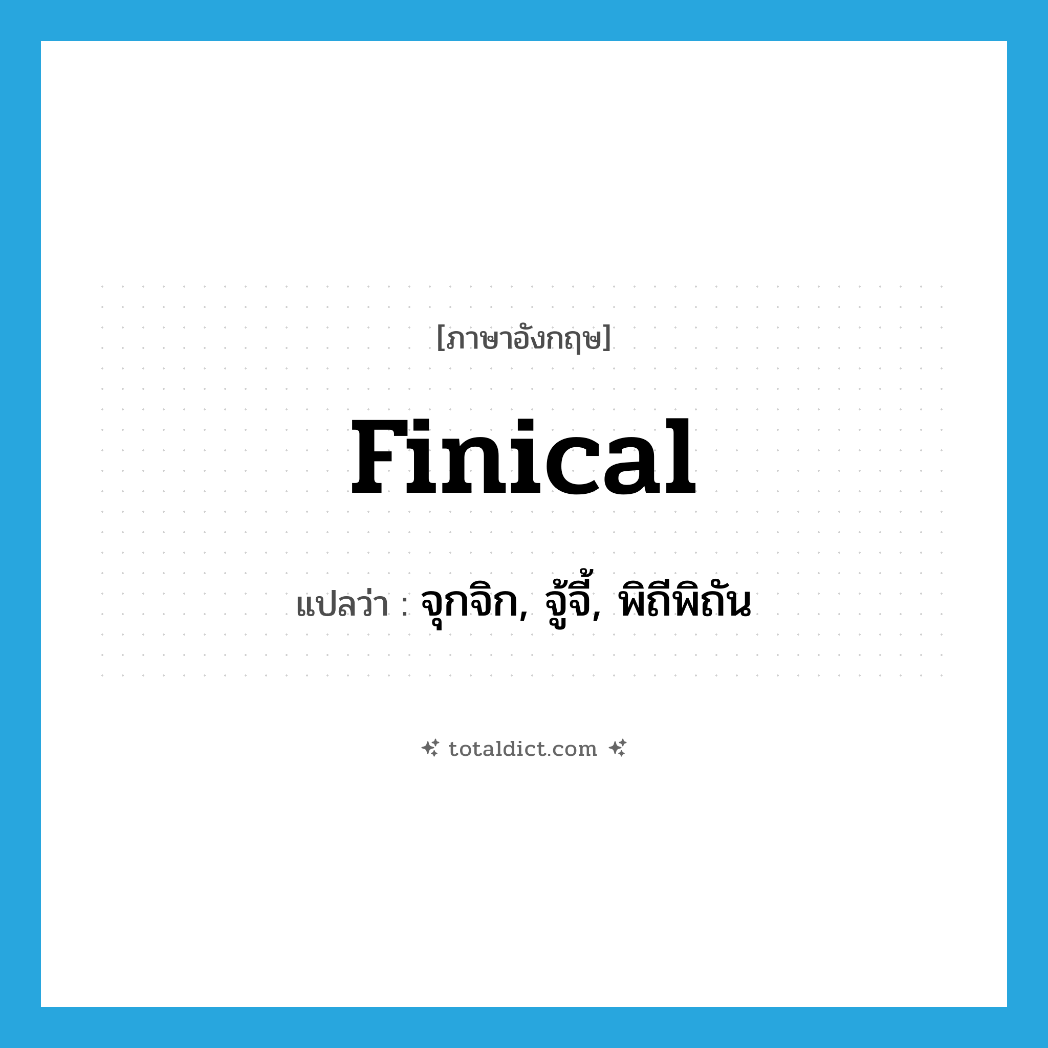 finical แปลว่า?, คำศัพท์ภาษาอังกฤษ finical แปลว่า จุกจิก, จู้จี้, พิถีพิถัน ประเภท ADJ หมวด ADJ