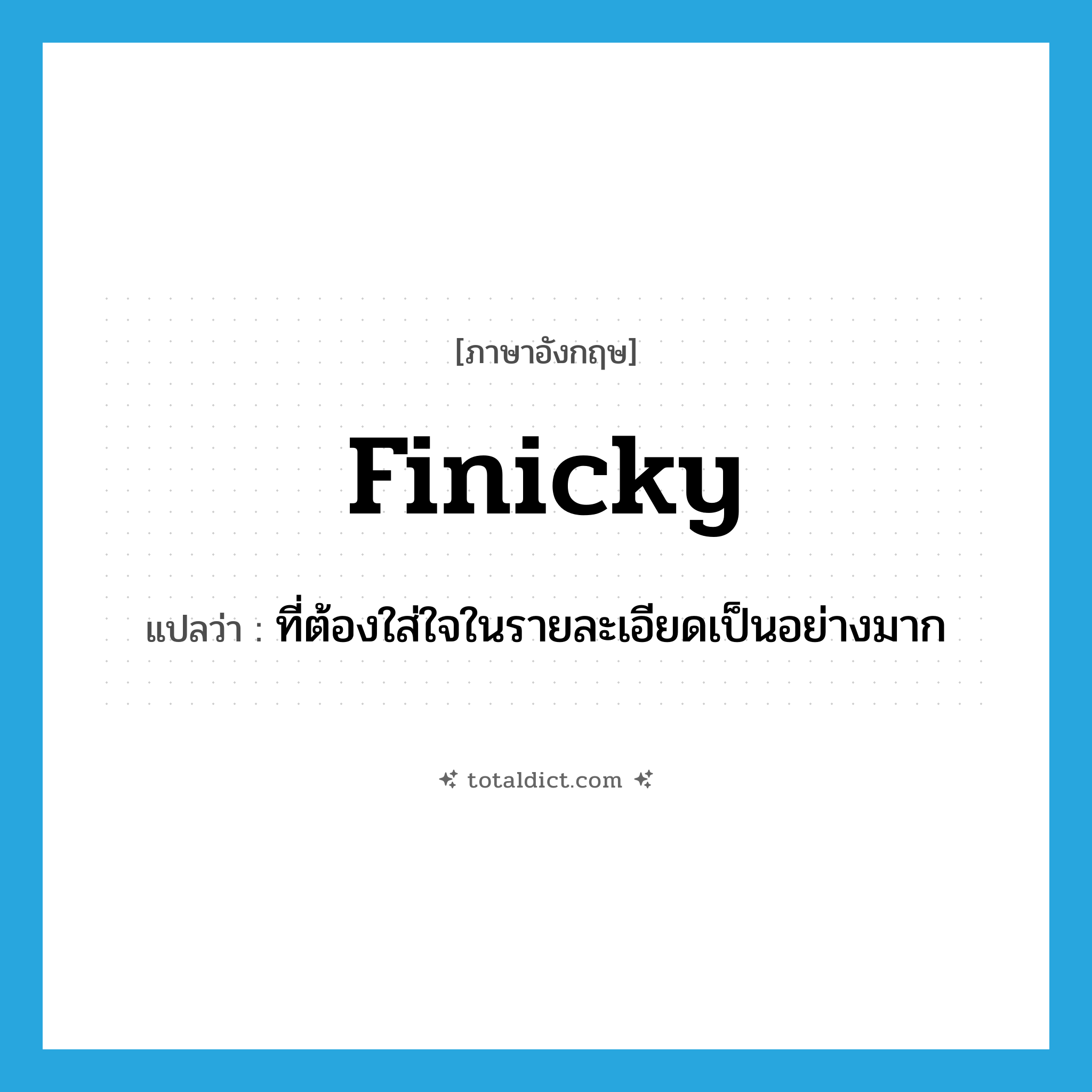 finicky แปลว่า?, คำศัพท์ภาษาอังกฤษ finicky แปลว่า ที่ต้องใส่ใจในรายละเอียดเป็นอย่างมาก ประเภท ADJ หมวด ADJ