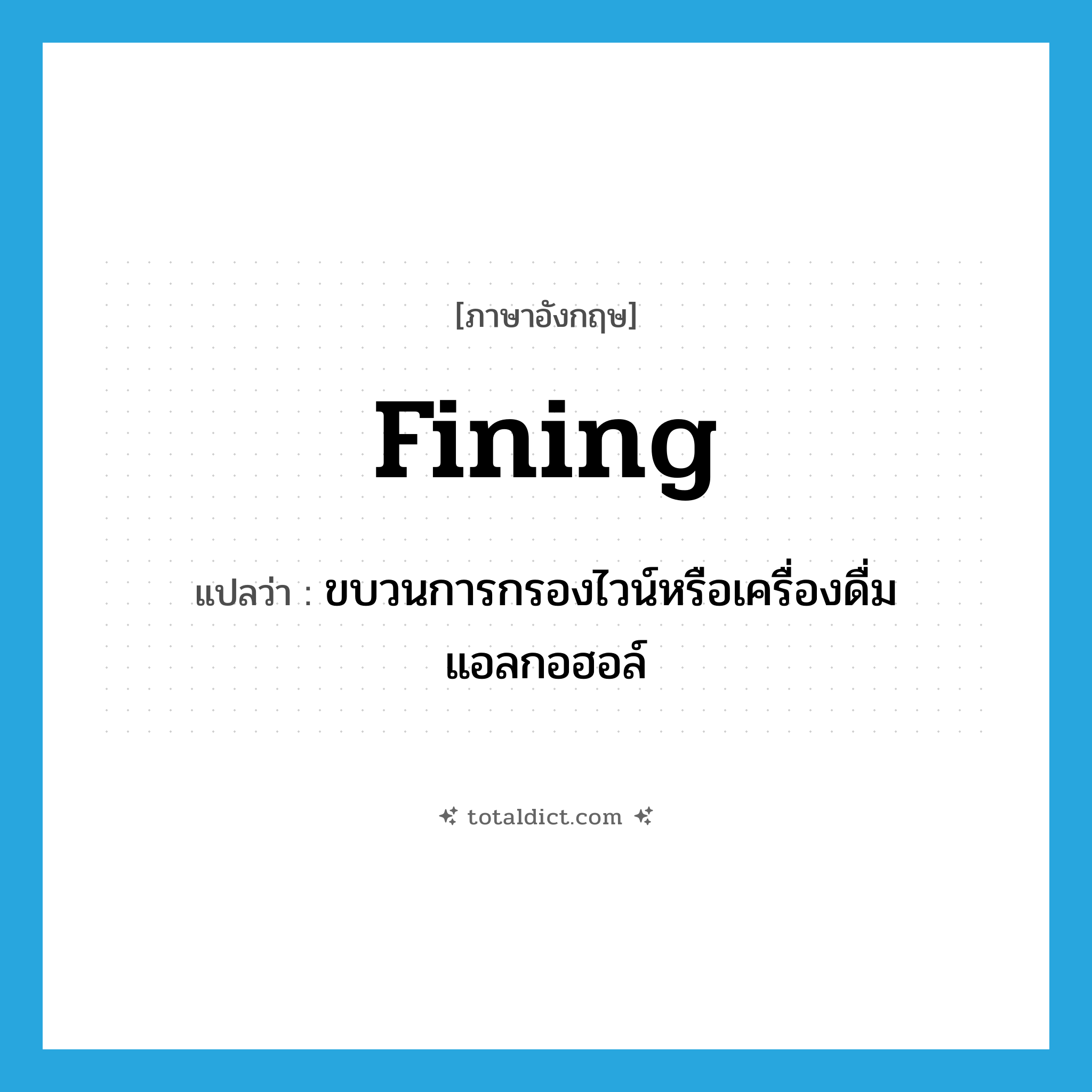 fining แปลว่า?, คำศัพท์ภาษาอังกฤษ fining แปลว่า ขบวนการกรองไวน์หรือเครื่องดื่มแอลกอฮอล์ ประเภท N หมวด N